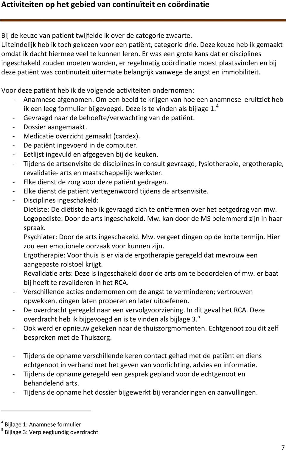 Er was een grote kans dat er disciplines ingeschakeld zouden moeten worden, er regelmatig coördinatie moest plaatsvinden en bij deze patiënt was continuïteit uitermate belangrijk vanwege de angst en