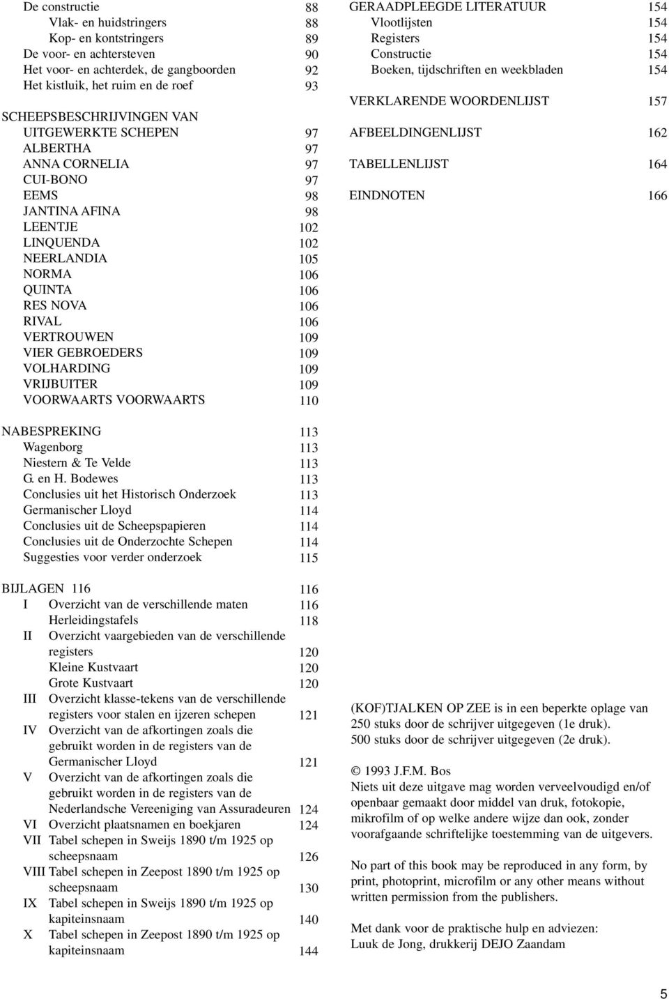 92 93 97 97 97 97 98 98 102 102 105 106 106 106 106 109 109 109 109 110 GERAADPLEEGDE LITERATUUR Vlootlijsten Registers Constructie Boeken, tijdschriften en weekbladen VERKLARENDE WOORDENLIJST