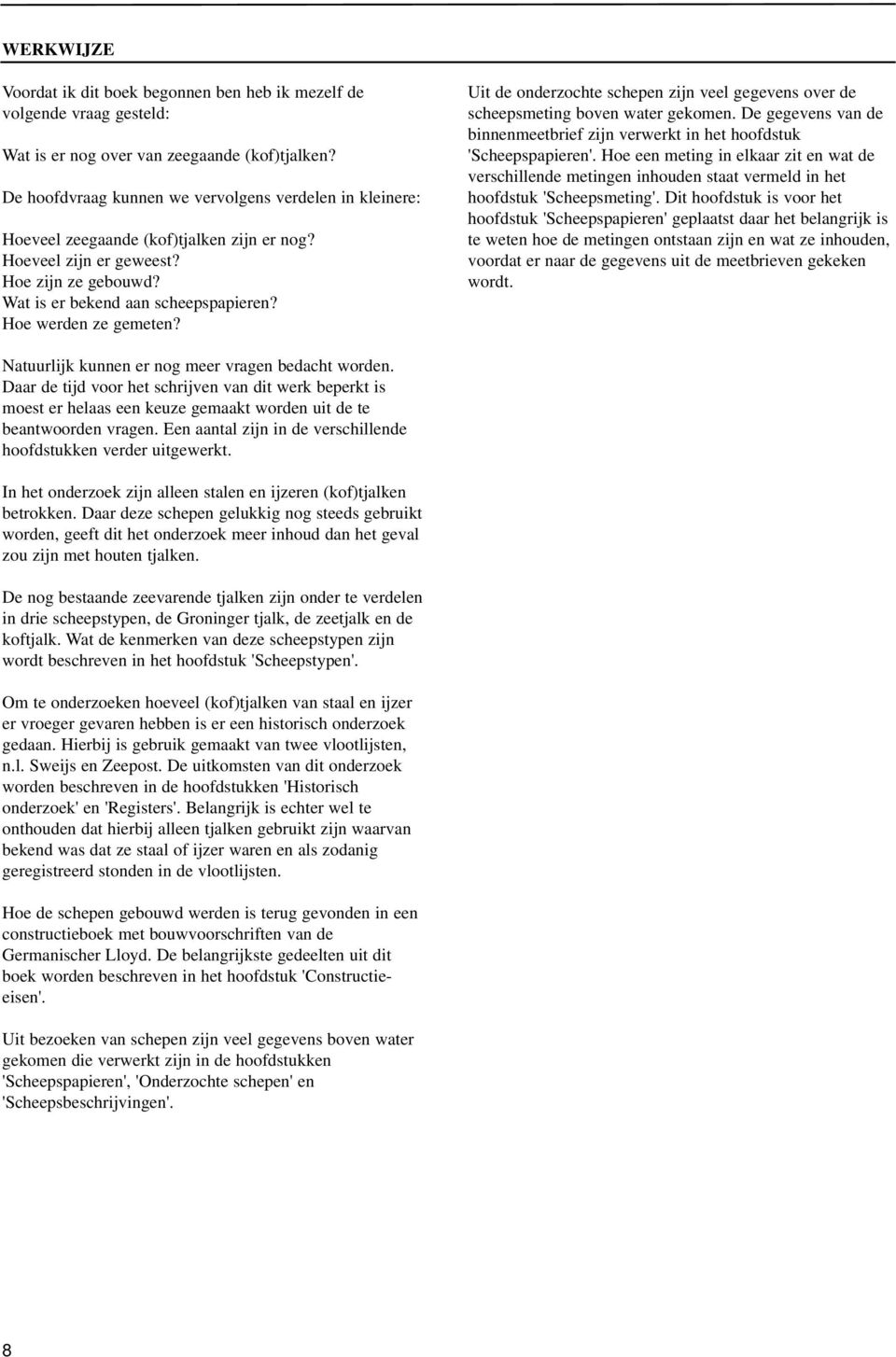 Hoe werden ze gemeten? Uit de onderzochte schepen zijn veel gegevens over de scheepsmeting boven water gekomen. De gegevens van de binnenmeetbrief zijn verwerkt in het hoofdstuk 'Scheepspapieren'.