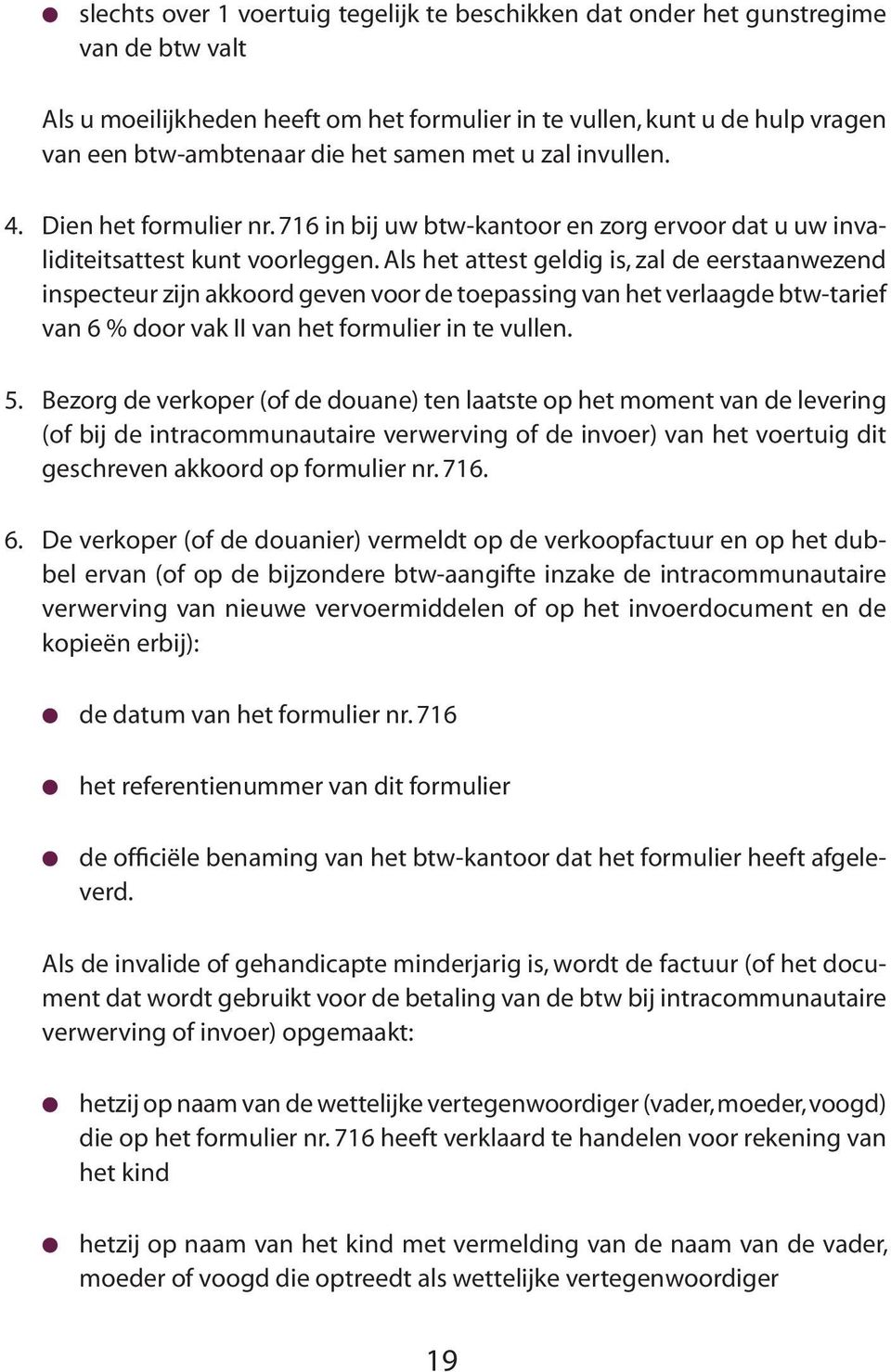 Als het attest geldig is, zal de eerstaanwezend inspecteur zijn akkoord geven voor de toepassing van het verlaagde btw-tarief van 6 % door vak II van het formulier in te vullen. 5.