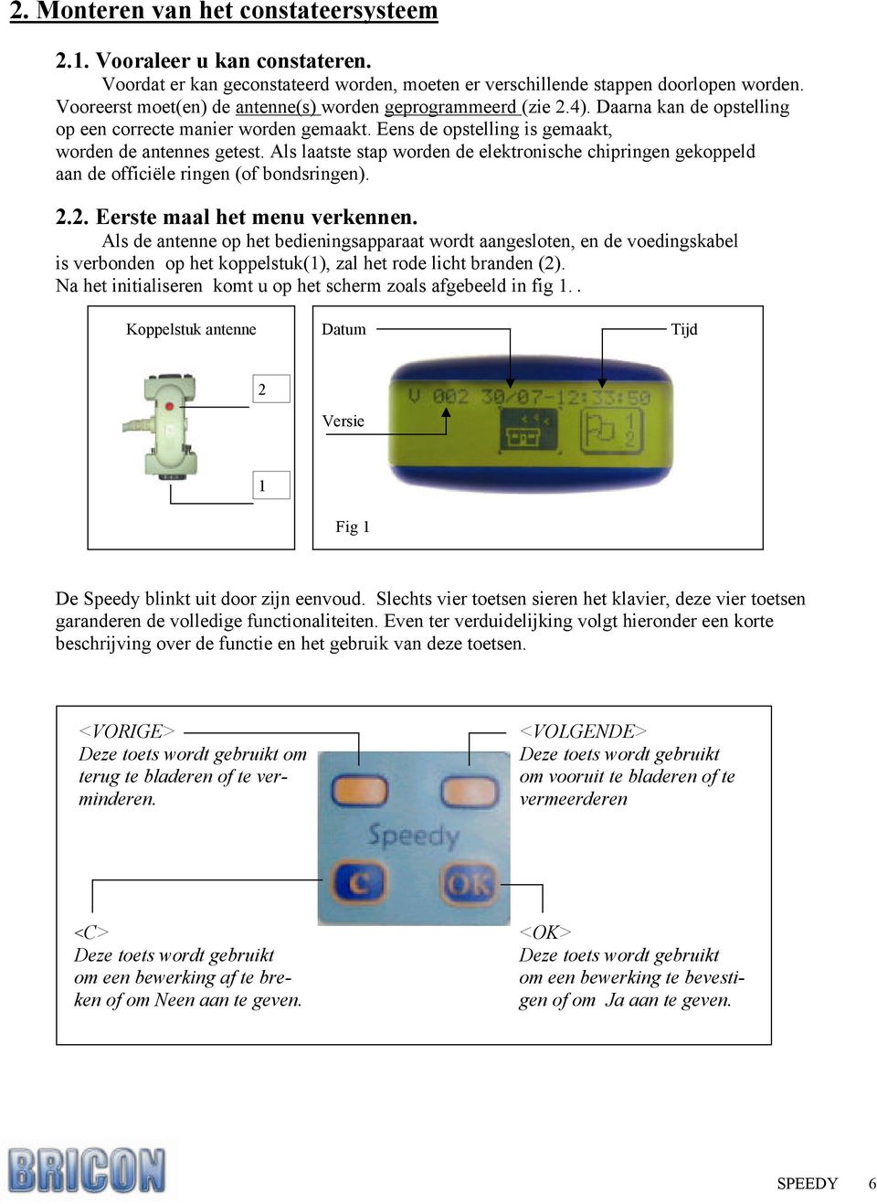 Als laatste stap worden de elektronische chipringen gekoppeld aan de officiële ringen (of bondsringen). 2.2. Eerste maal het menu verkennen.