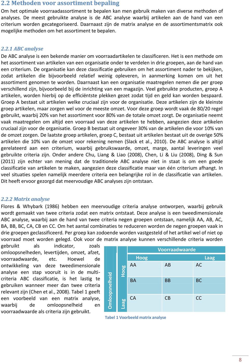 Daarnaast zijn de matrix analyse en de assortimentsmatrix ook mogelijke methoden om het assortiment te bepalen. 2.2.1 ABC analyse De ABC analyse is een bekende manier om voorraaden te classificeren.