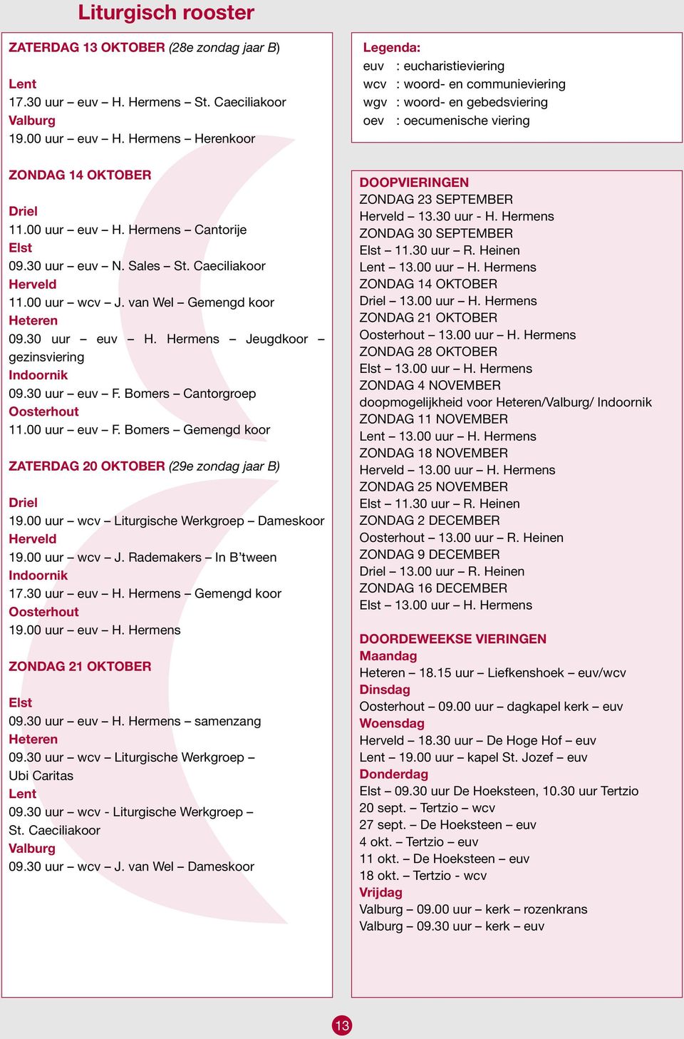 00 uur euv F. Bomers Gemengd koor ZATERDAG 20 OKTOBER (29e zondag jaar B) Driel 19.00 uur wcv Liturgische Werkgroep Dameskoor Herveld 19.00 uur wcv J. Rademakers In B tween Indoornik 17.30 uur euv H.