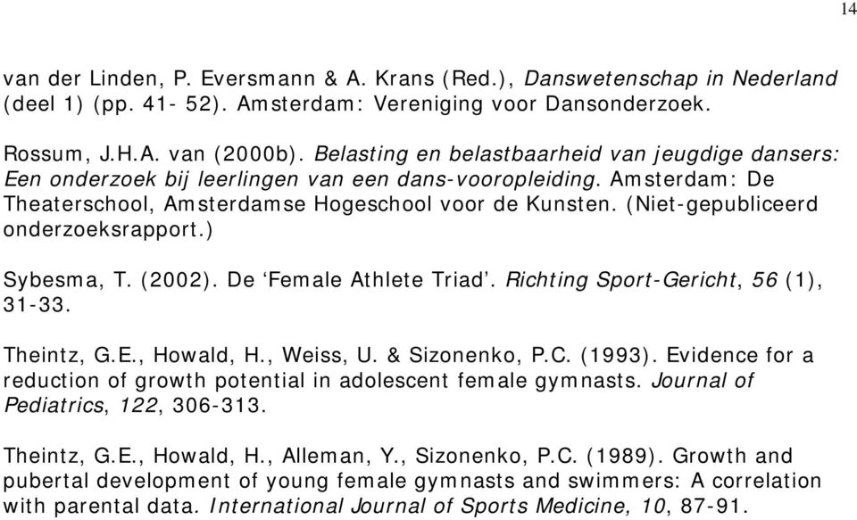 (Niet-gepubliceerd onderzoeksrapport.) Sybesma, T. (2002). De Female Athlete Triad. Richting Sport-Gericht, 56 (1), 31-33. Theintz, G.E., Howald, H., Weiss, U. & Sizonenko, P.C. (1993).