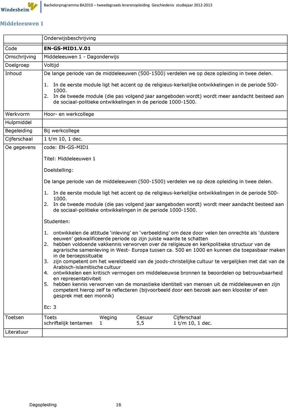 Hoor- en werkcollege Bij werkcollege code: EN-GS-MID1 Titel: Middeleeuwen 1 De lange periode van de middeleeuwen (500-1500) verdelen we op deze opleiding in twee delen. 1. In de eerste module ligt het accent op de religieus-kerkelijke ontwikkelingen in de periode 500-1000.