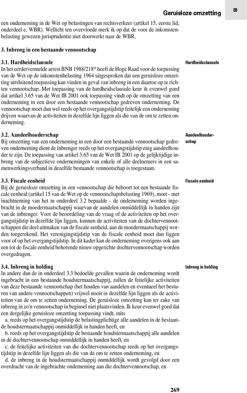 Aandeelhouderschap Bij omzetting van een onderneming in een door een bestaande vennootschap gedreven onderneming dient de inbrenger reeds op het overgangstijdstip enig aandeelhouder te zijn.