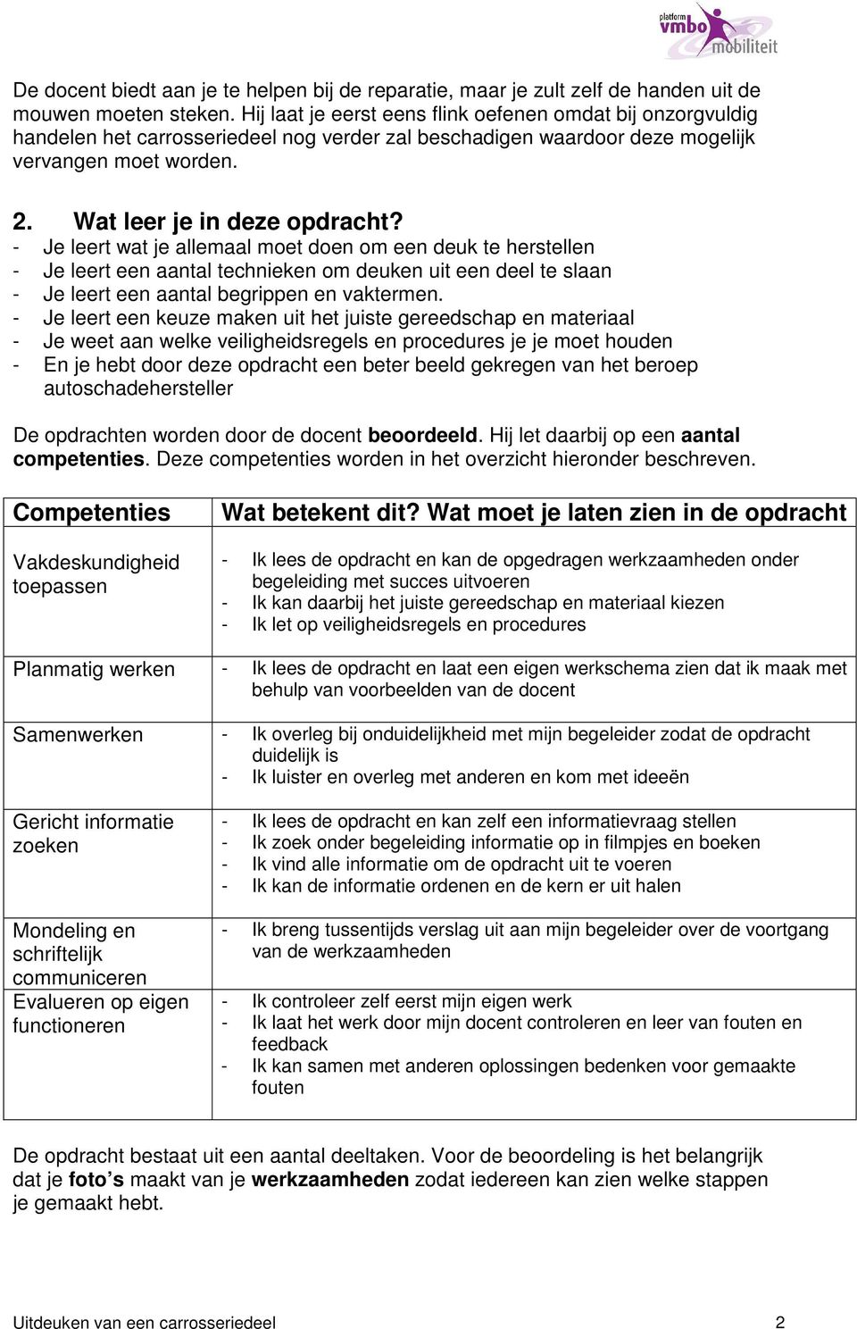 - Je leert wat je allemaal moet doen om een deuk te herstellen - Je leert een aantal technieken om deuken uit een deel te slaan - Je leert een aantal begrippen en vaktermen.