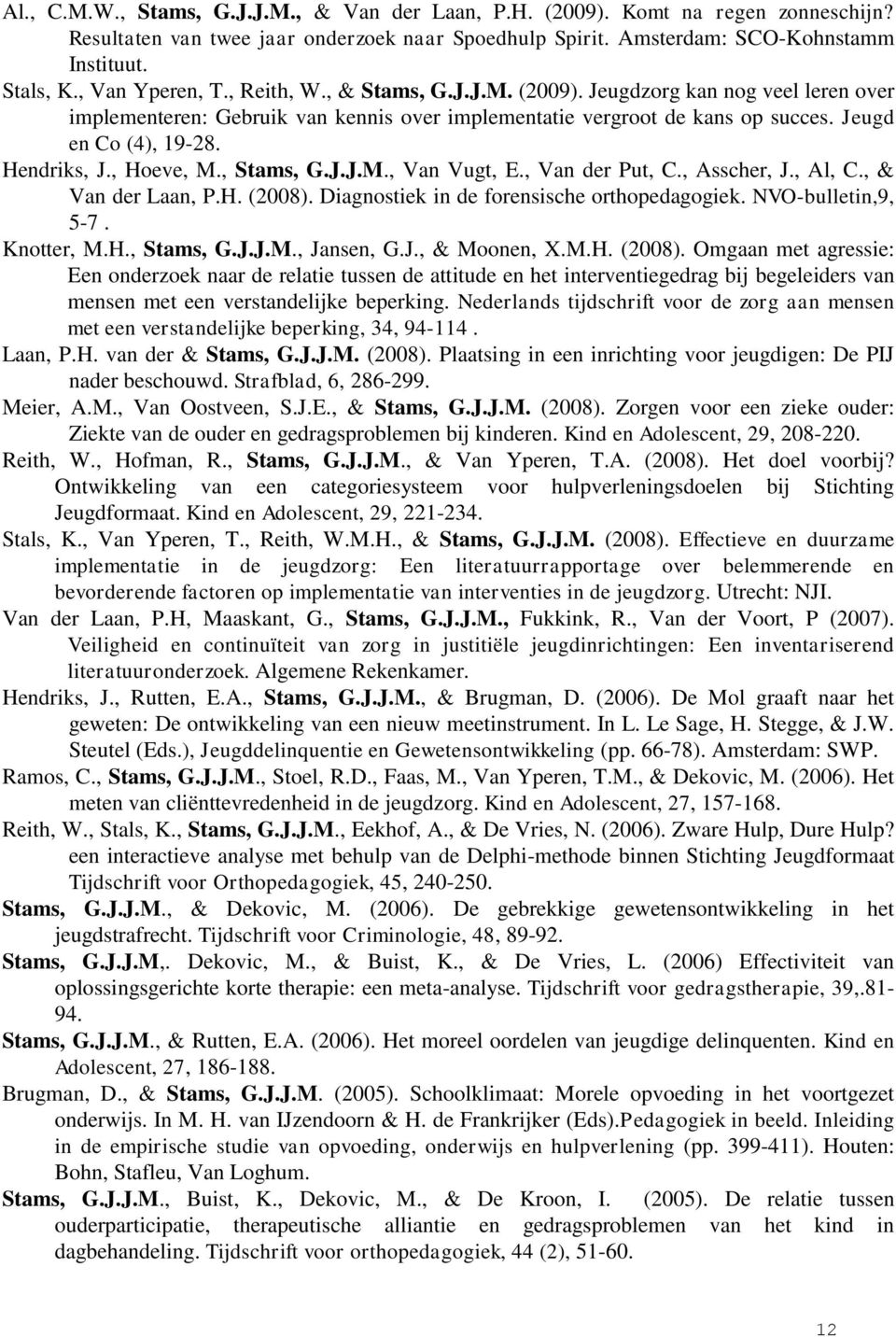 Hendriks, J., Hoeve, M., Stams, G.J.J.M., Van Vugt, E., Van der Put, C., Asscher, J., Al, C., & Van der Laan, P.H. (2008). Diagnostiek in de forensische orthopedagogiek. NVO-bulletin,9, 5-7.