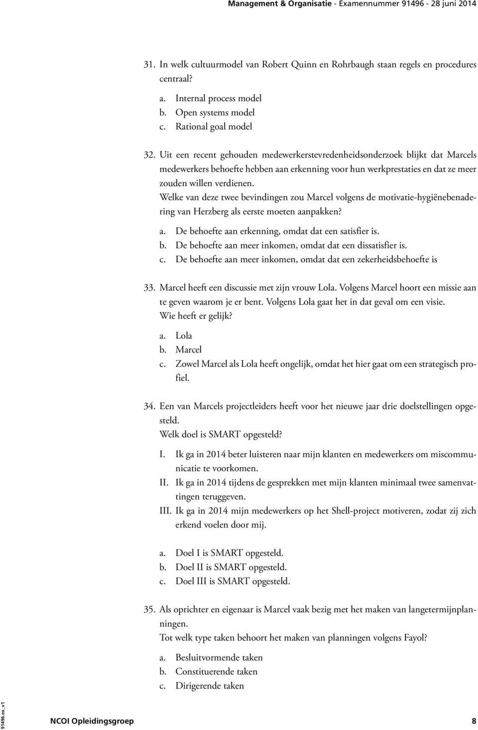 Welke van deze twee bevindingen zou Marcel volgens de motivatie-hygiënebenadering van Herzberg als eerste moeten aanpakken? a. De behoefte aan erkenning, omdat dat een satisfier is. b. De behoefte aan meer inkomen, omdat dat een dissatisfier is.