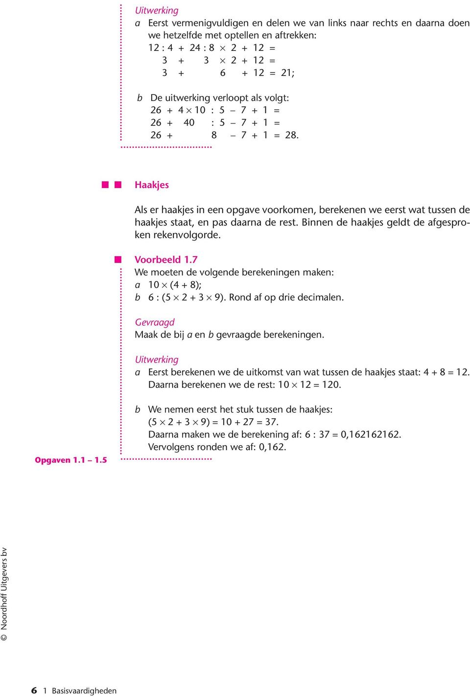 Binnen de haakjes geldt de afgesproken rekenvolgorde. Voorbeeld 1.7 We moeten de volgende berekeningen maken: a 10 (4 + 8); b 6 : (5 2 + 3 9). Rond af op drie decimalen.