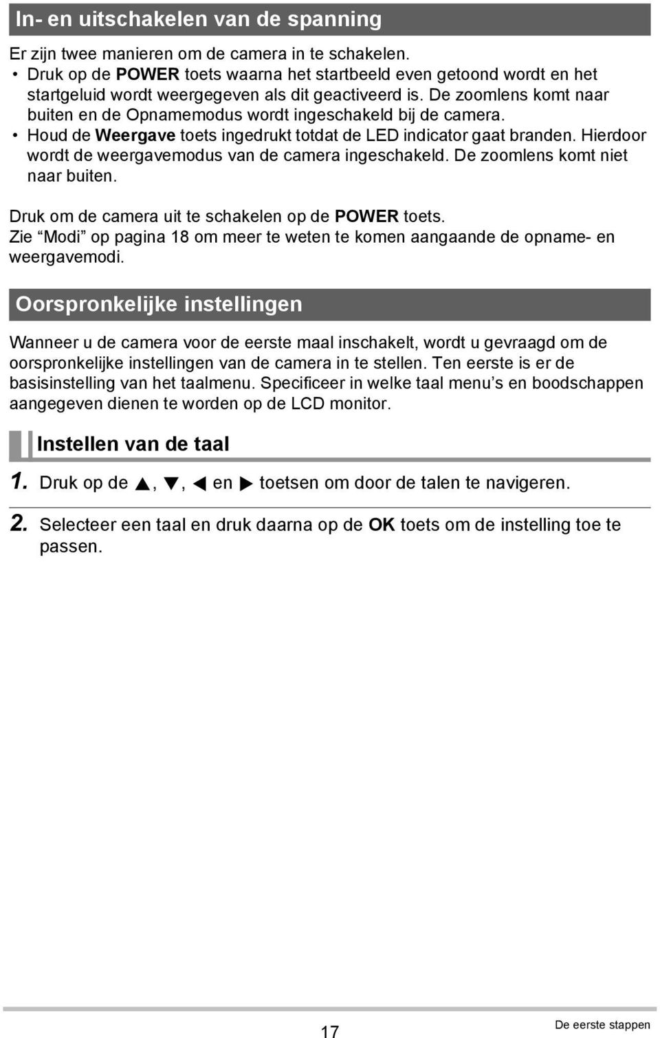 De zoomlens komt naar buiten en de Opnamemodus wordt ingeschakeld bij de camera. Houd de Weergave toets ingedrukt totdat de LED indicator gaat branden.