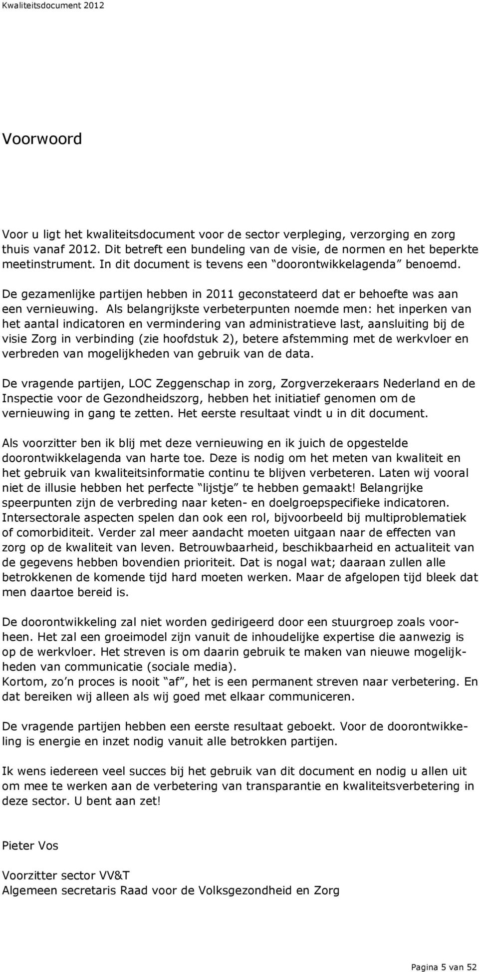 De gezamenlijke partijen hebben in 2011 geconstateerd dat er behoefte was aan een vernieuwing.