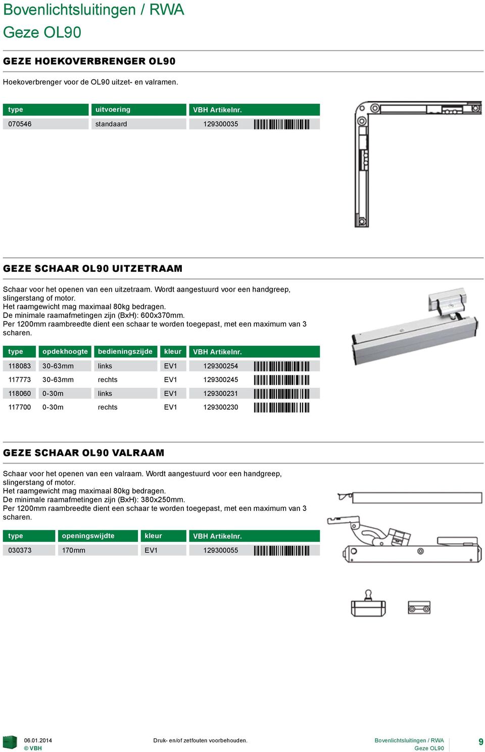 De minimale raamafmetingen zijn (BxH): 600x370mm. Per 1200mm raambreedte dient een schaar te worden toegepast, met een maximum van 3 scharen. type opdekhoogte bedieningszijde kleur VBH Artikelnr.