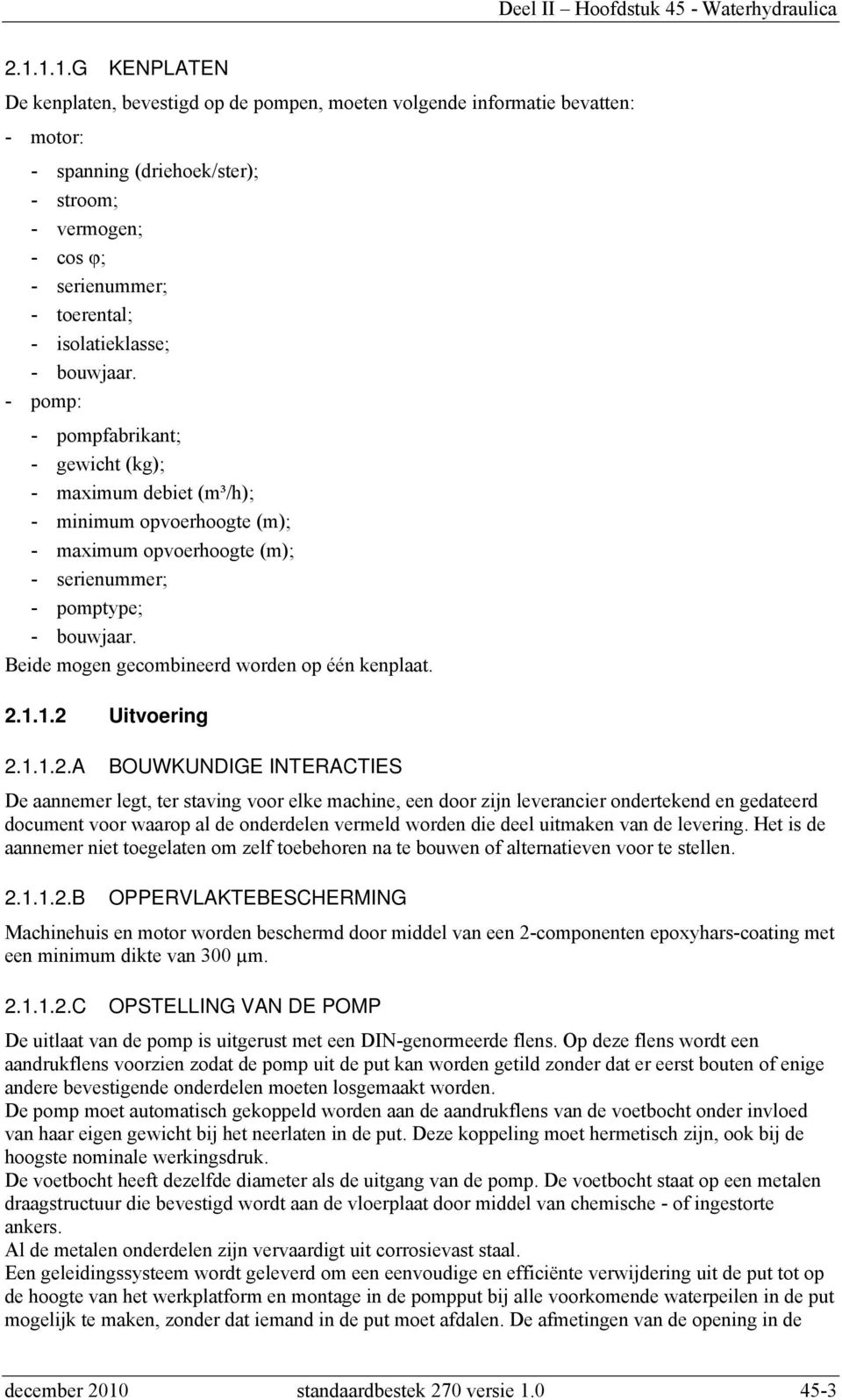 isolatieklasse; - bouwjaar. - pomp: - pompfabrikant; - gewicht (kg); - maximum debiet (m³/h); - minimum opvoerhoogte (m); - maximum opvoerhoogte (m); - serienummer; - pomptype; - bouwjaar.