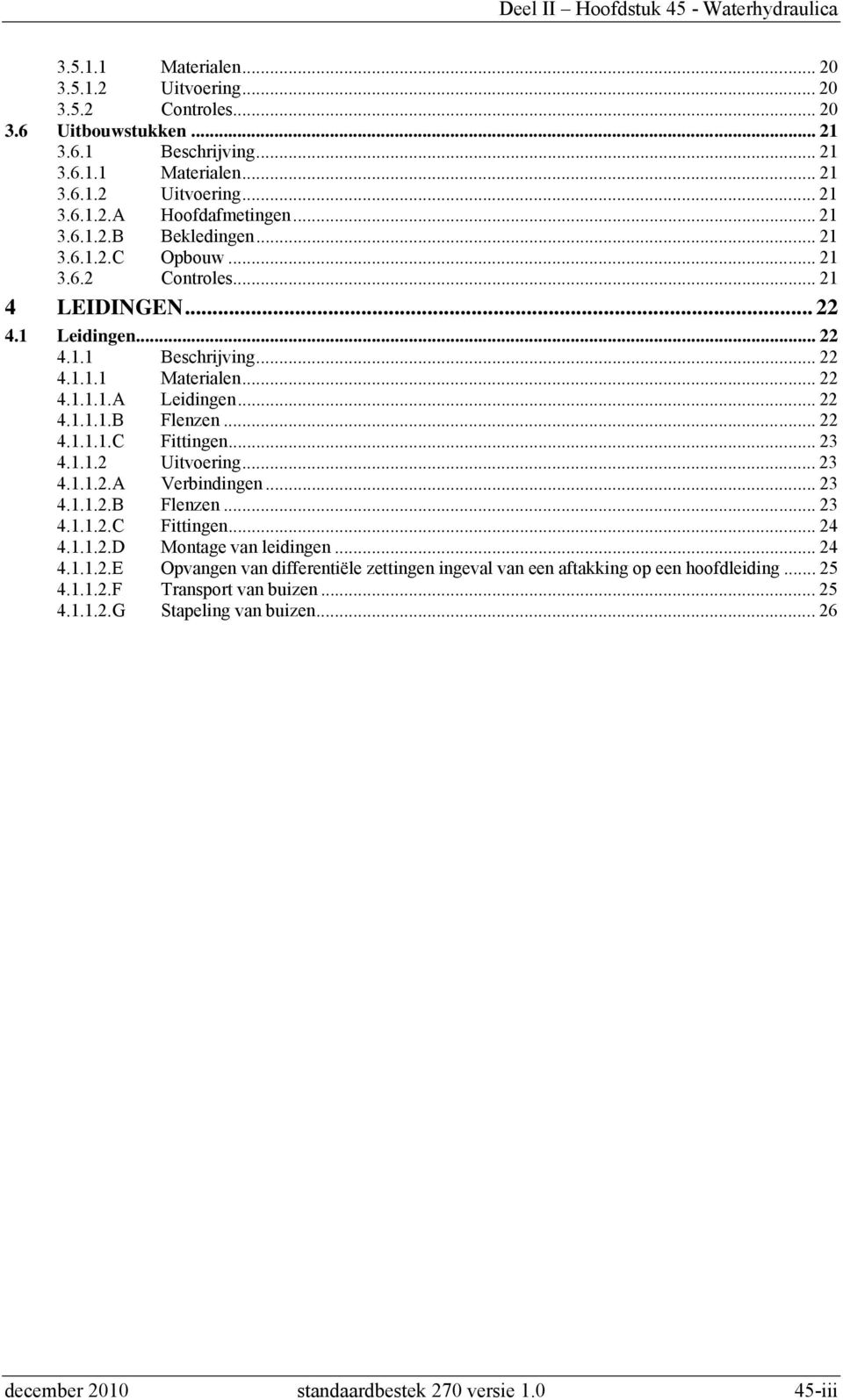 .. 22 4.1.1.1.C Fittingen... 23 4.1.1.2 Uitvoering... 23 4.1.1.2.A Verbindingen... 23 4.1.1.2.B Flenzen... 23 4.1.1.2.C Fittingen... 24 4.1.1.2.D Montage van leidingen... 24 4.1.1.2.E Opvangen van differentiële zettingen ingeval van een aftakking op een hoofdleiding.