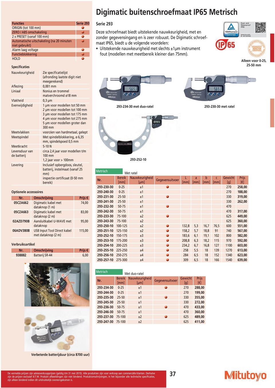 modellen tot 5 mm 2 µm voor modellen tot 1 mm 3 µm voor modellen tot 175 mm 4 µm voor modellen tot 275 mm 5 µm voor modellen groter dan 3 mm Meetvlakken voorzien van hardmetaal, gelept Meetspindel