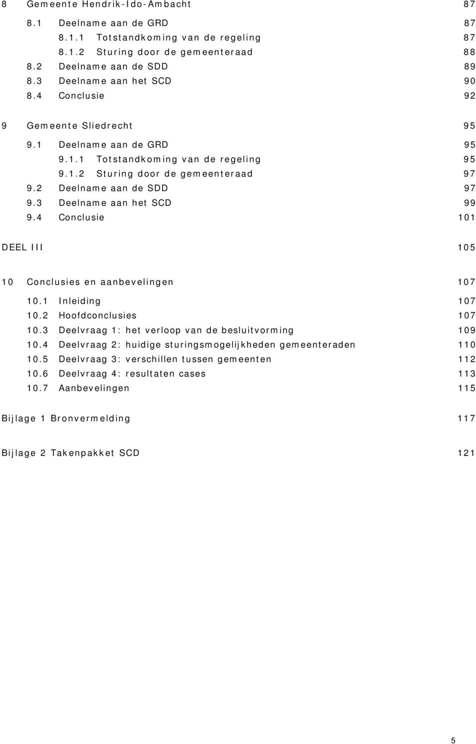 3 Deelname aan het SCD 99 9.4 Conclusie 101 DEEL III 105 10 Conclusies en aanbevelingen 107 10.1 Inleiding 107 10.2 Hoofdconclusies 107 10.3 Deelvraag 1: het verloop van de besluitvorming 109 10.