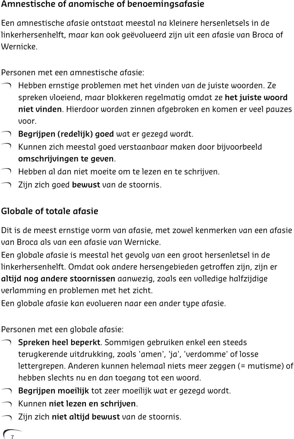 Hierdoor worden zinnen afgebroken en komen er veel pauzes voor. Begrijpen (redelijk) goed wat er gezegd wordt. Kunnen zich meestal goed verstaanbaar maken door bijvoorbeeld omschrijvingen te geven.