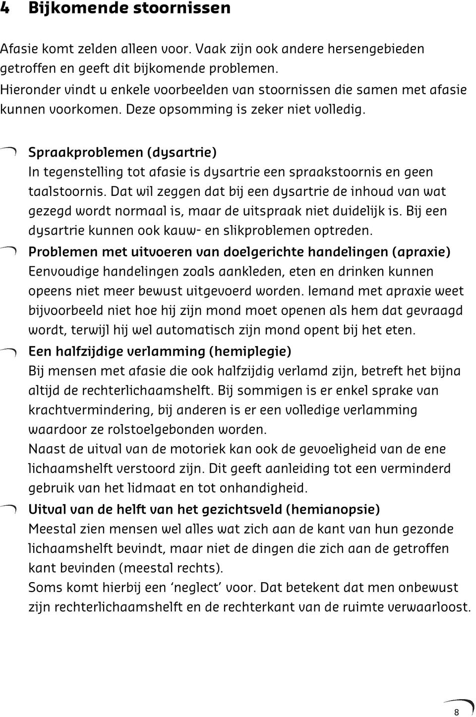 Spraakproblemen (dysartrie) In tegenstelling tot afasie is dysartrie een spraakstoornis en geen taalstoornis.