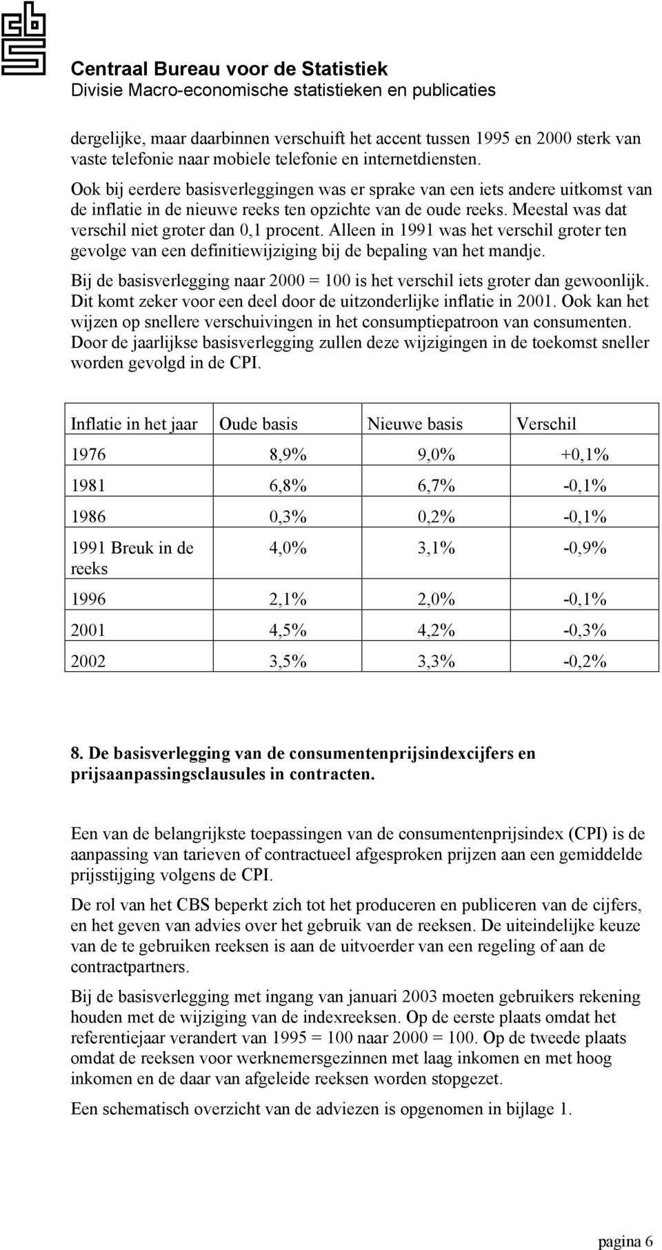 Alleen in 1991 was het verschil groter ten gevolge van een definitiewijziging bij de bepaling van het mandje. Bij de basisverlegging naar 2000 = 100 is het verschil iets groter dan gewoonlijk.