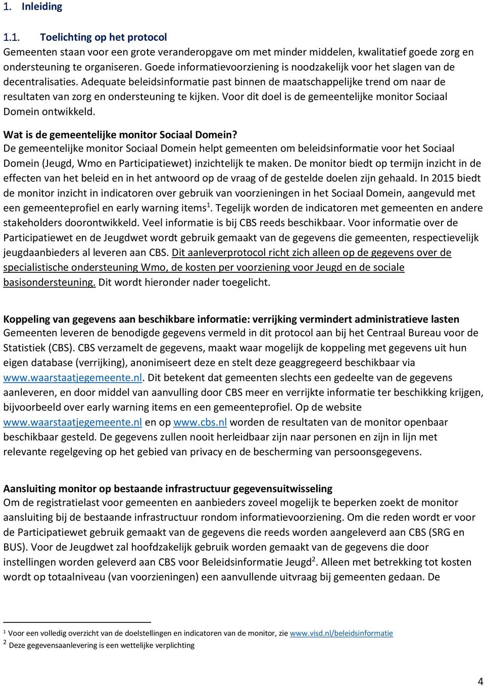 Adequate beleidsinformatie past binnen de maatschappelijke trend om naar de resultaten van zorg en ondersteuning te kijken. Voor dit doel is de gemeentelijke monitor Sociaal Domein ontwikkeld.