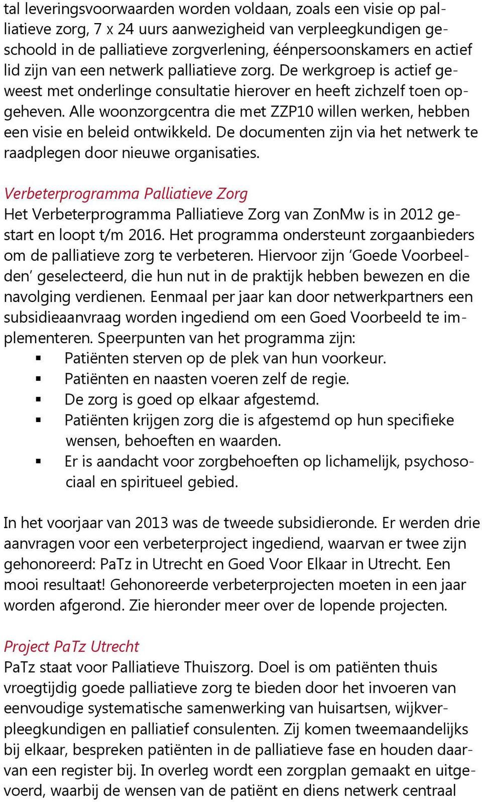 Alle woonzorgcentra die met ZZP10 willen werken, hebben een visie en beleid ontwikkeld. De documenten zijn via het netwerk te raadplegen door nieuwe organisaties.