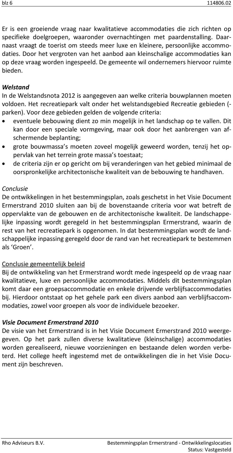 De gemeente wil ondernemers hiervoor ruimte bieden. Welstand In de Welstandsnota 2012 is aangegeven aan welke criteria bouwplannen moeten voldoen.