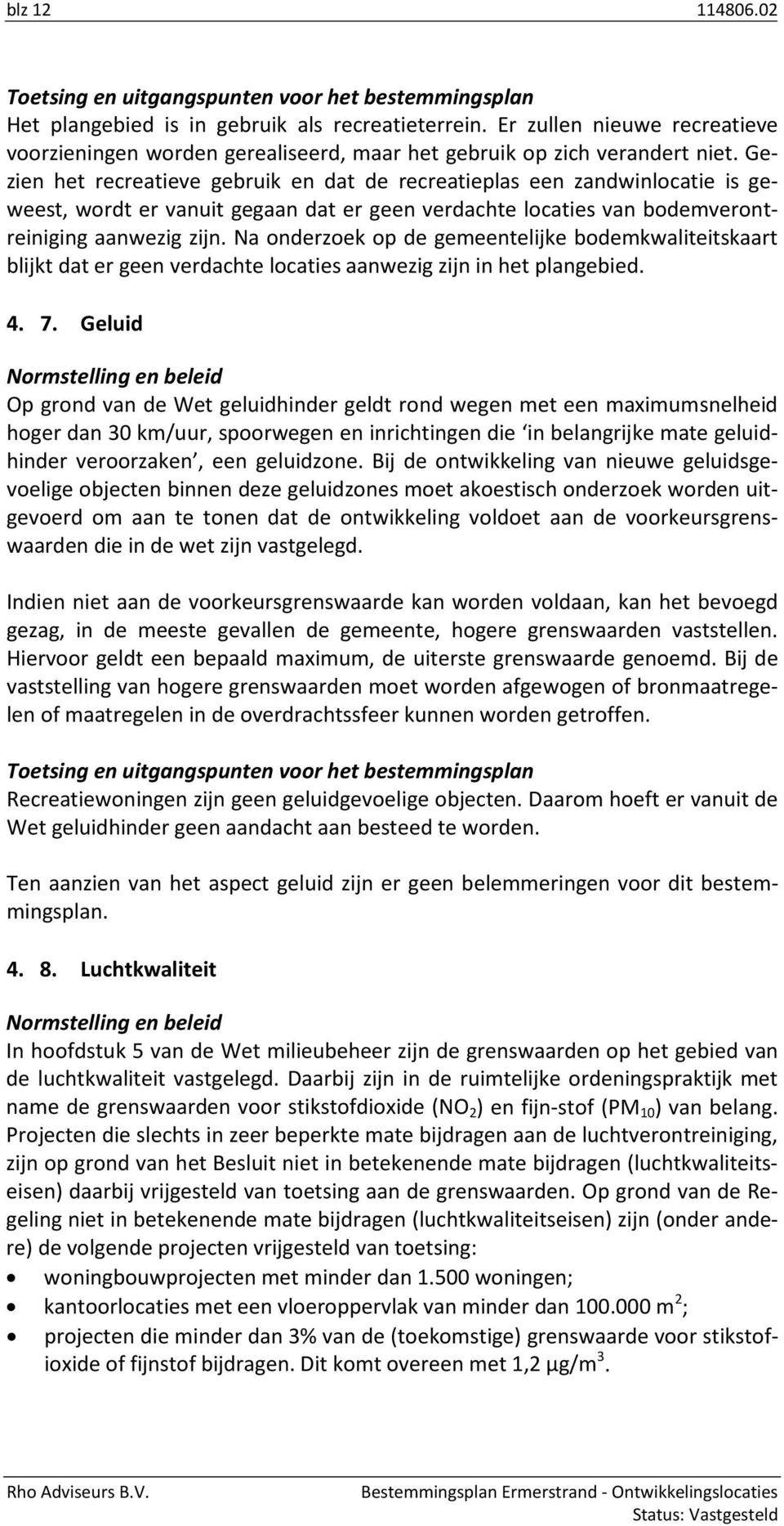 Gezien het recreatieve gebruik en dat de recreatieplas een zandwinlocatie is geweest, wordt er vanuit gegaan dat er geen verdachte locaties van bodemverontreiniging aanwezig zijn.