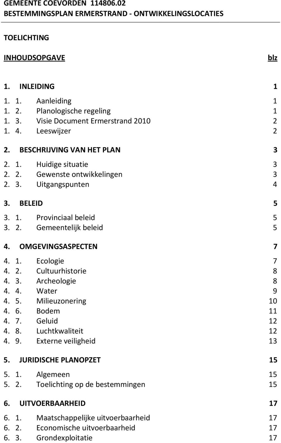 2. Gemeentelijk beleid 5 4. OMGEVINGSASPECTEN 7 4. 1. Ecologie 7 4. 2. Cultuurhistorie 8 4. 3. Archeologie 8 4. 4. Water 9 4. 5. Milieuzonering 10 4. 6. Bodem 11 4. 7. Geluid 12 4. 8. Luchtkwaliteit 12 4.