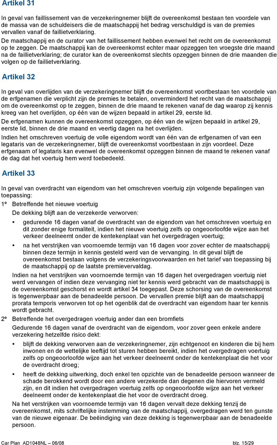 De maatschappij kan de overeenkomst echter maar opzeggen ten vroegste drie maand na de faillietverklaring; de curator kan de overeenkomst slechts opzeggen binnen de drie maanden die volgen op de