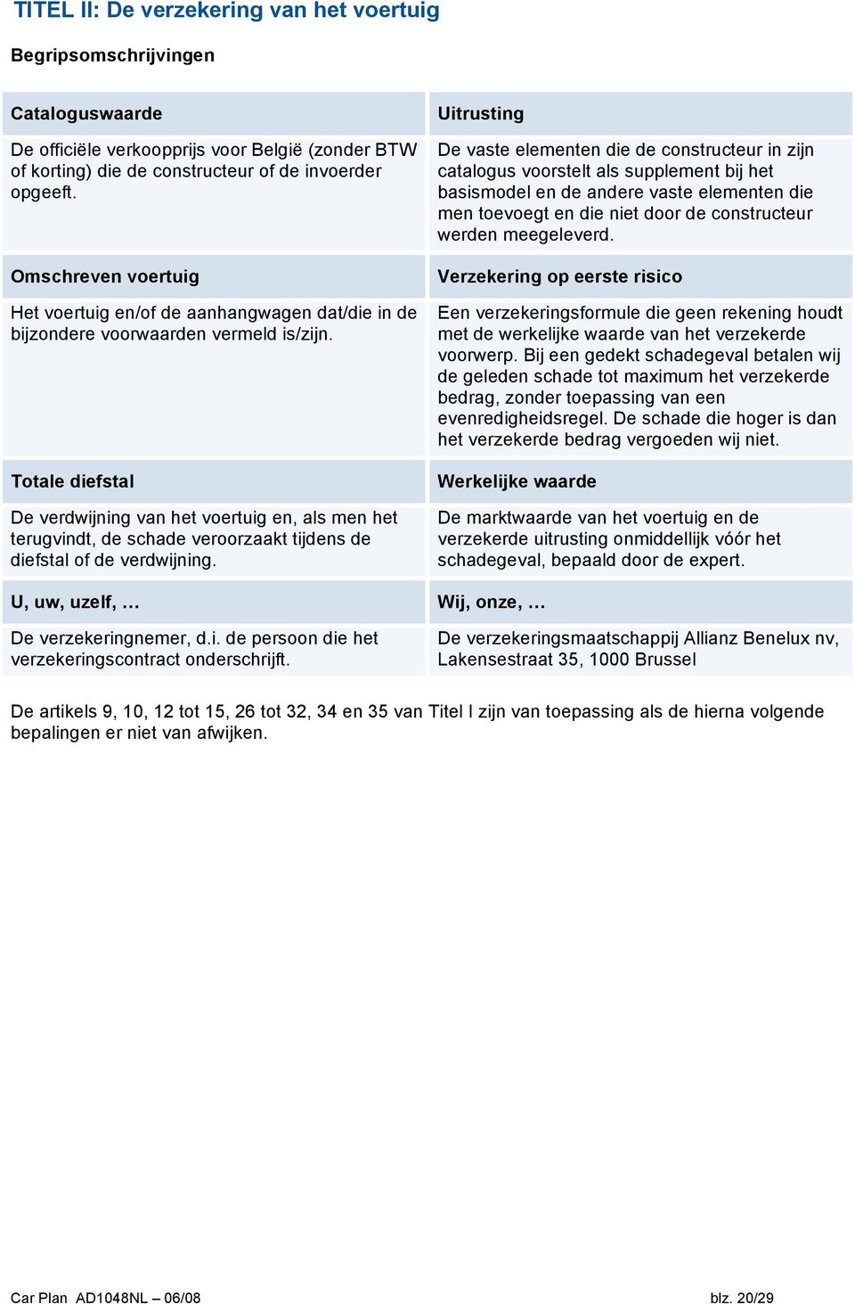 Totale diefstal De verdwijning van het voertuig en, als men het terugvindt, de schade veroorzaakt tijdens de diefstal of de verdwijning.