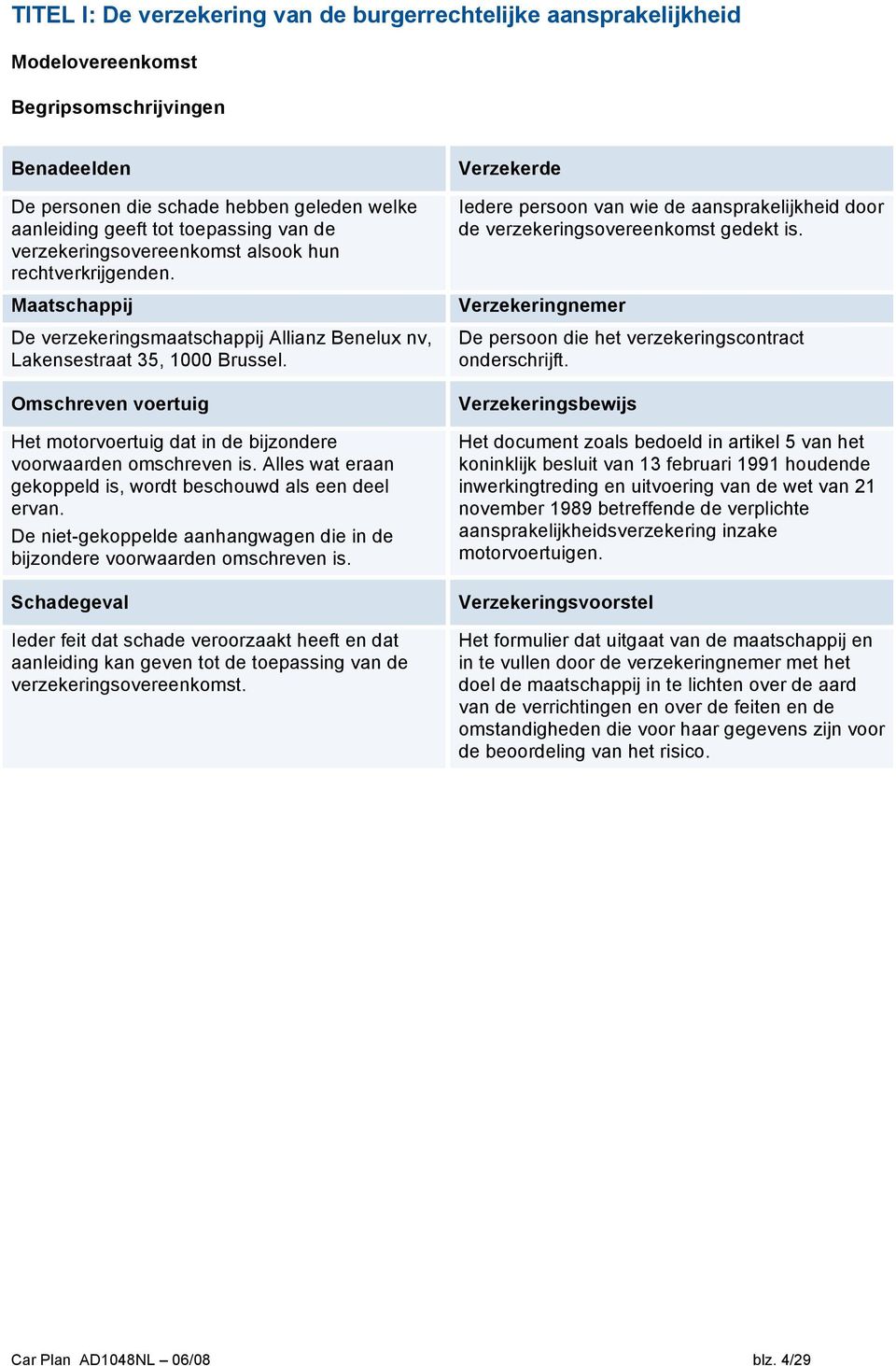 Omschreven voertuig Het motorvoertuig dat in de bijzondere voorwaarden omschreven is. Alles wat eraan gekoppeld is, wordt beschouwd als een deel ervan.