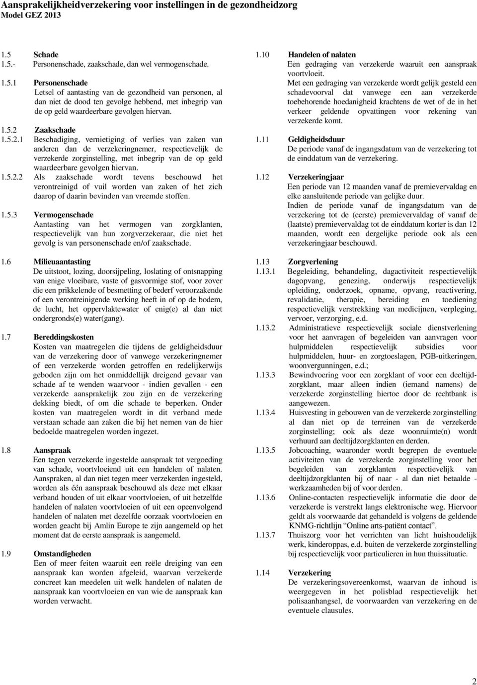 1.5.2.2 Als zaakschade wordt tevens beschouwd het verontreinigd of vuil worden van zaken of het zich daarop of daarin bevinden van vreemde stoffen. 1.5.3 Vermogenschade Aantasting van het vermogen van zorgklanten, respectievelijk van hun zorgverzekeraar, die niet het gevolg is van personenschade en/of zaakschade.