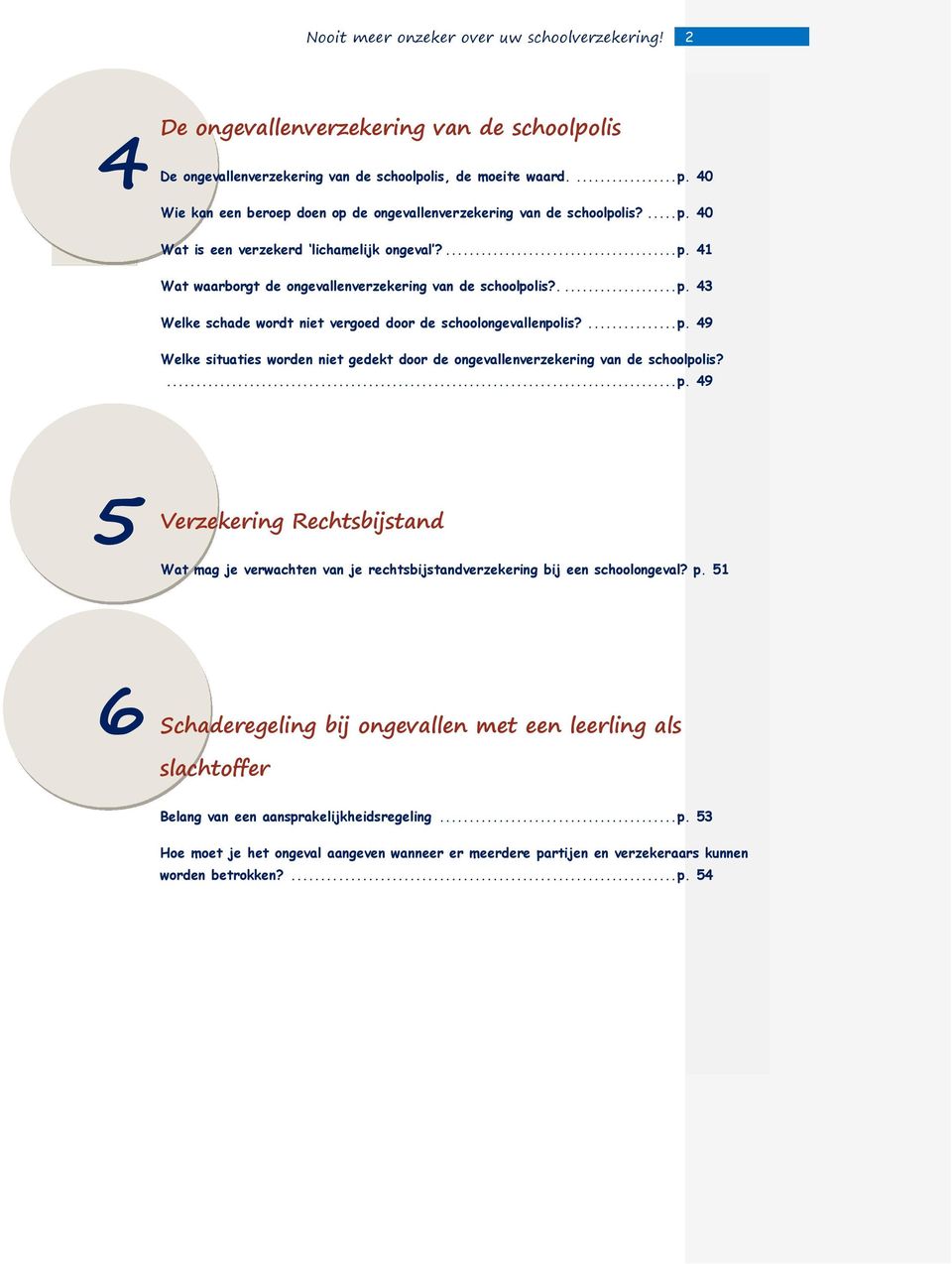 ... p. 49 5 Verzekering Rechtsbijstand Wat mag je verwachten van je rechtsbijstandverzekering bij een schoolongeval? p. 51 6 Schaderegeling bij ongevallen met een leerling als slachtoffer Belang van een aansprakelijkheidsregeling.