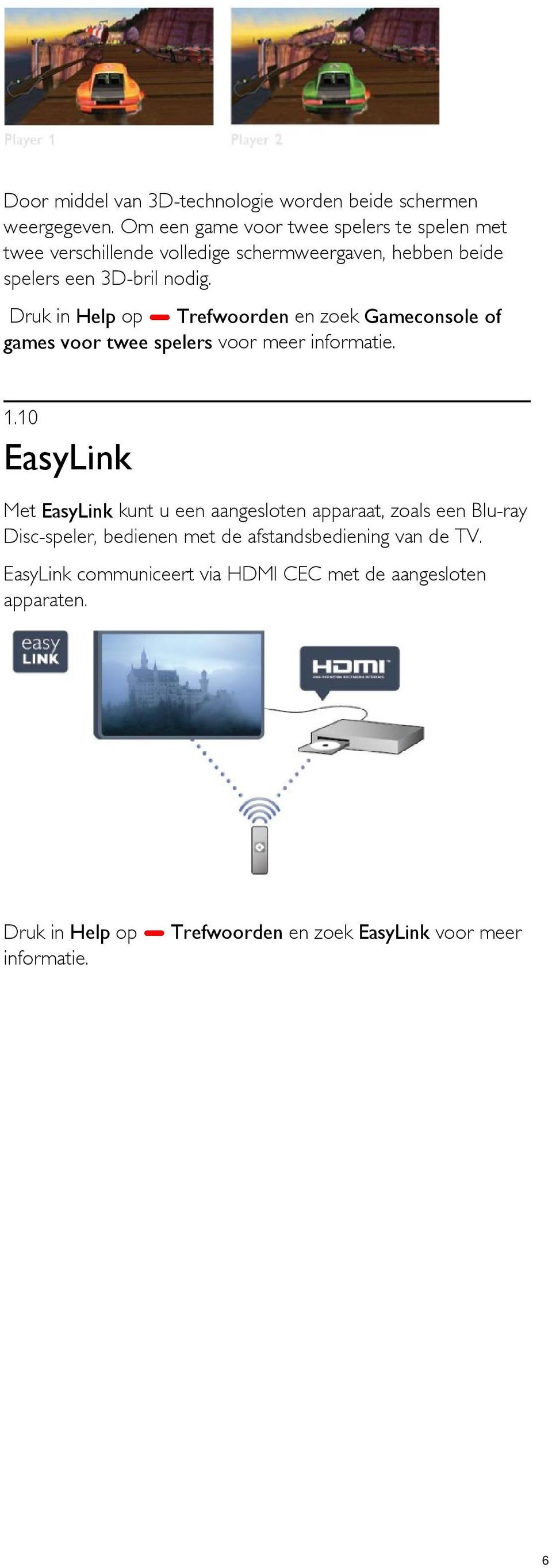 Druk in Help op Trefwoorden en zoek Gameconsole of games voor twee spelers voor meer informatie. 1.