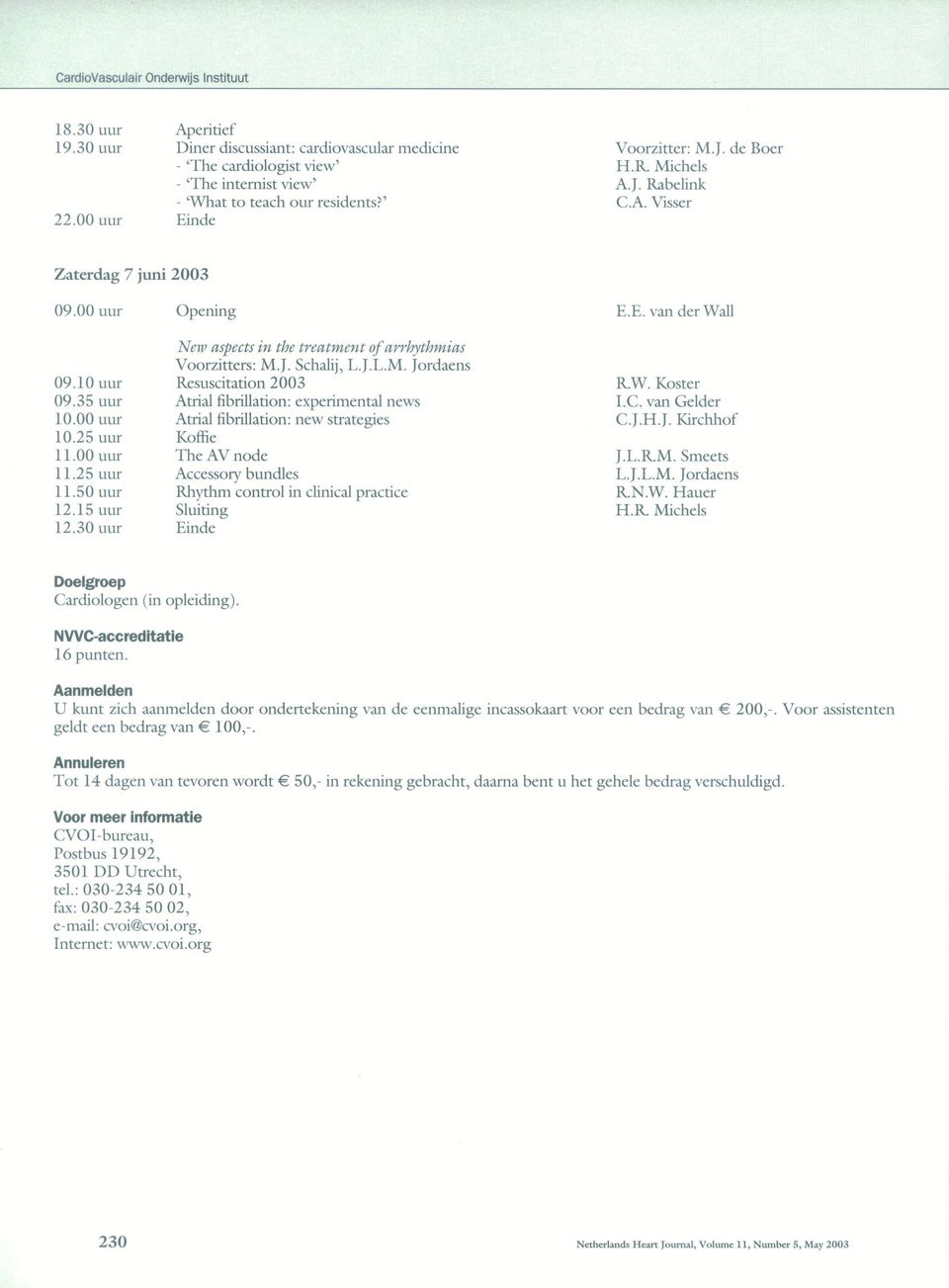 A. Visser Zaterdag 7 juni 23 9. uur 9.1 uur 9.35 uur 1. uur 1.25 uur 11. uur 11.25 uur 11.5 uur 12.15 uur 12.3 uur Opening New aspects in the treatment ofarrhythmias Voorzitters: M.