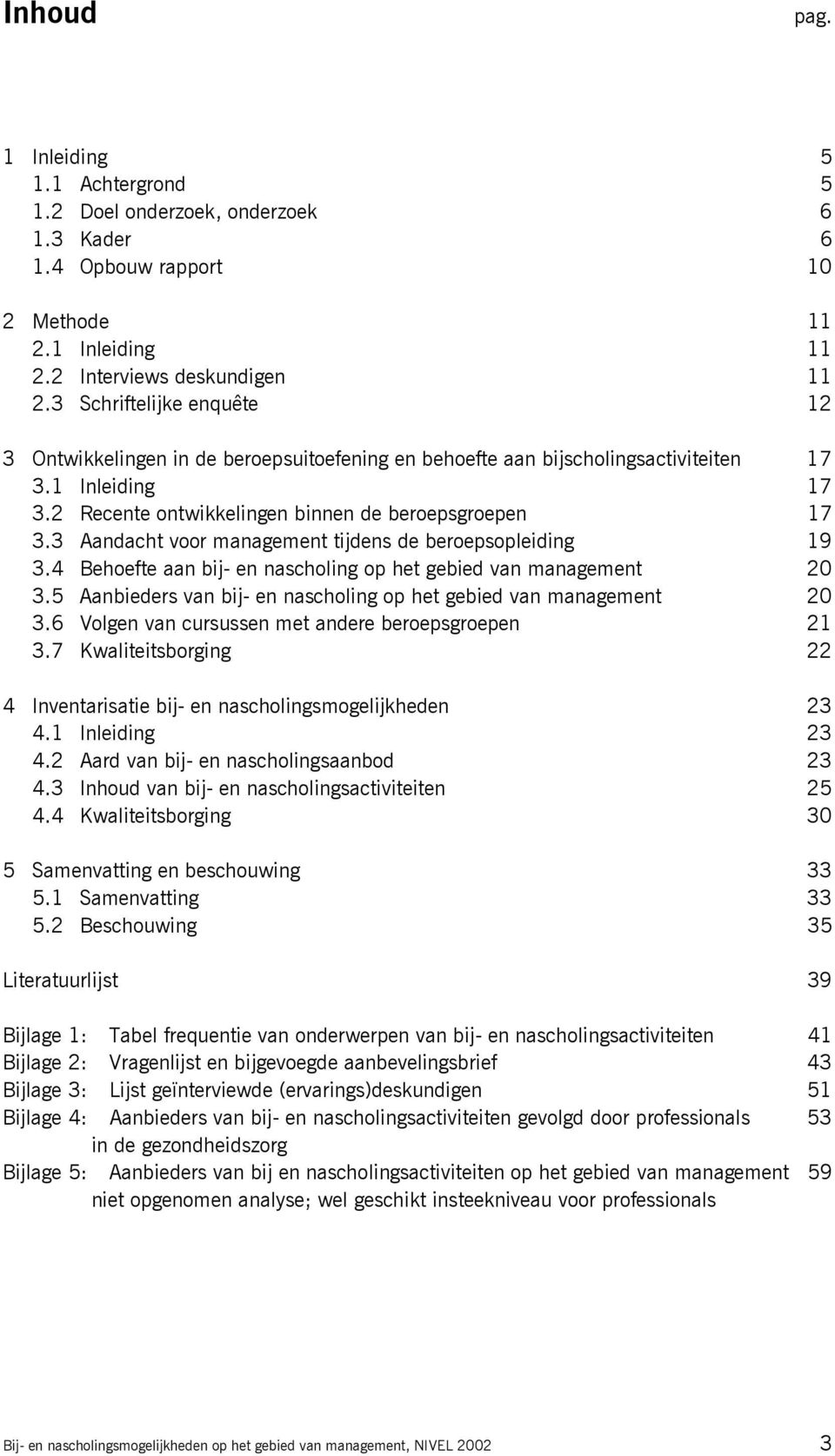 3 Aandacht voor management tijdens de beroepsopleiding 19 3.4 Behoefte aan bij- en nascholing op het gebied van management 20 3.5 Aanbieders van bij- en nascholing op het gebied van management 20 3.