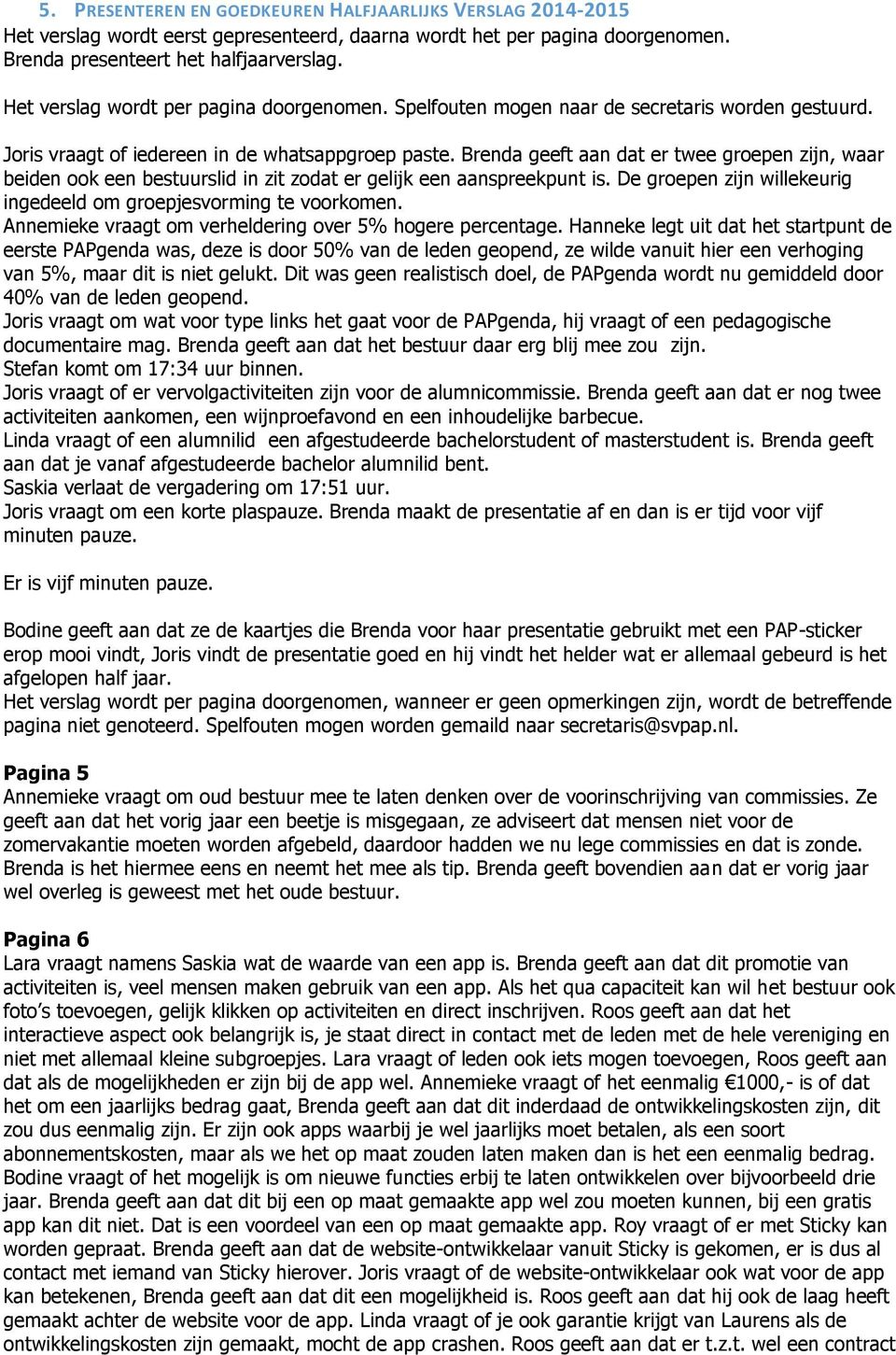 Brenda geeft aan dat er twee groepen zijn, waar beiden ook een bestuurslid in zit zodat er gelijk een aanspreekpunt is. De groepen zijn willekeurig ingedeeld om groepjesvorming te voorkomen.