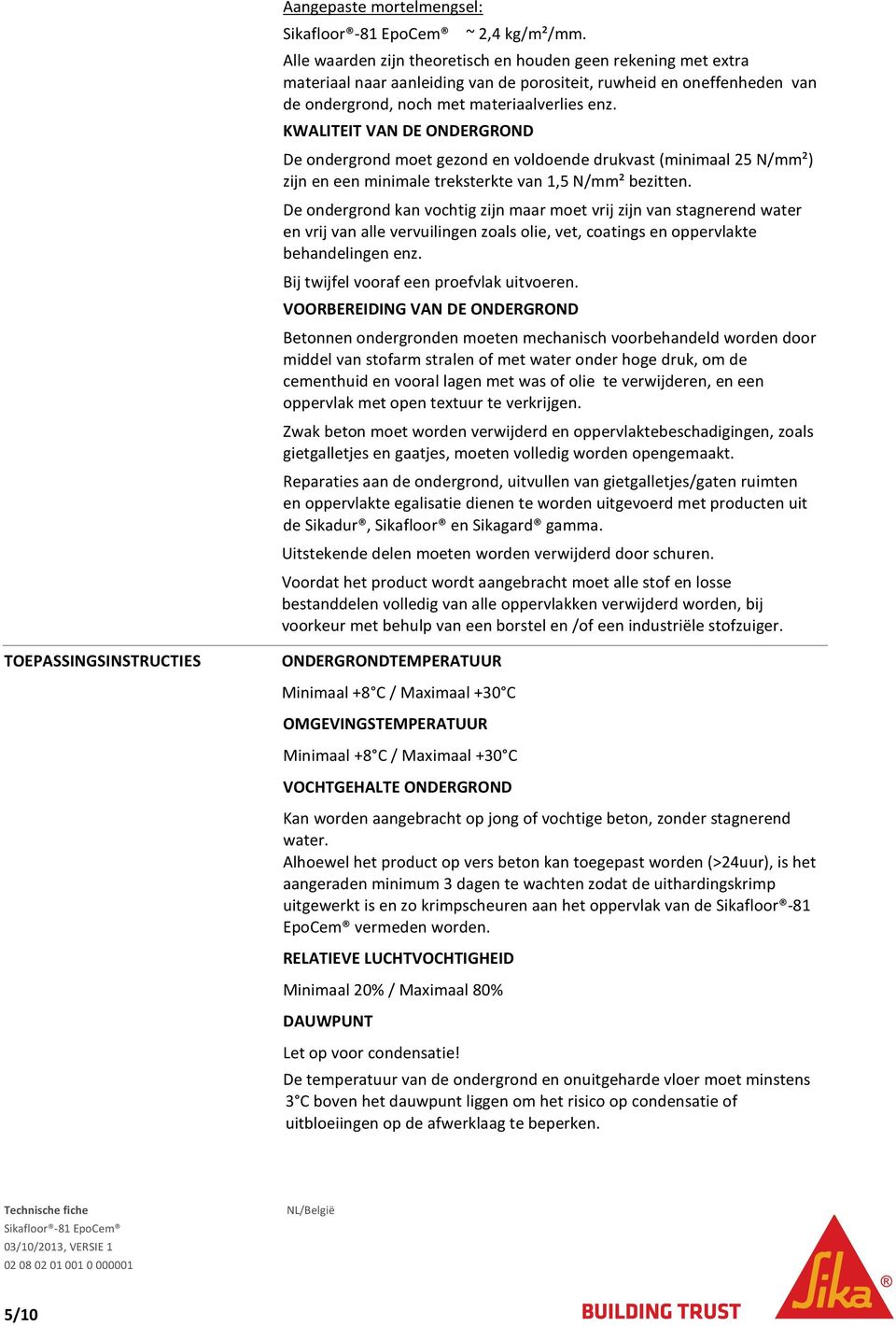 KWALITEIT VAN DE ONDERGROND De ondergrond moet gezond en voldoende drukvast (minimaal 25 N/mm²) zijn en een minimale treksterkte van 1,5 N/mm² bezitten.