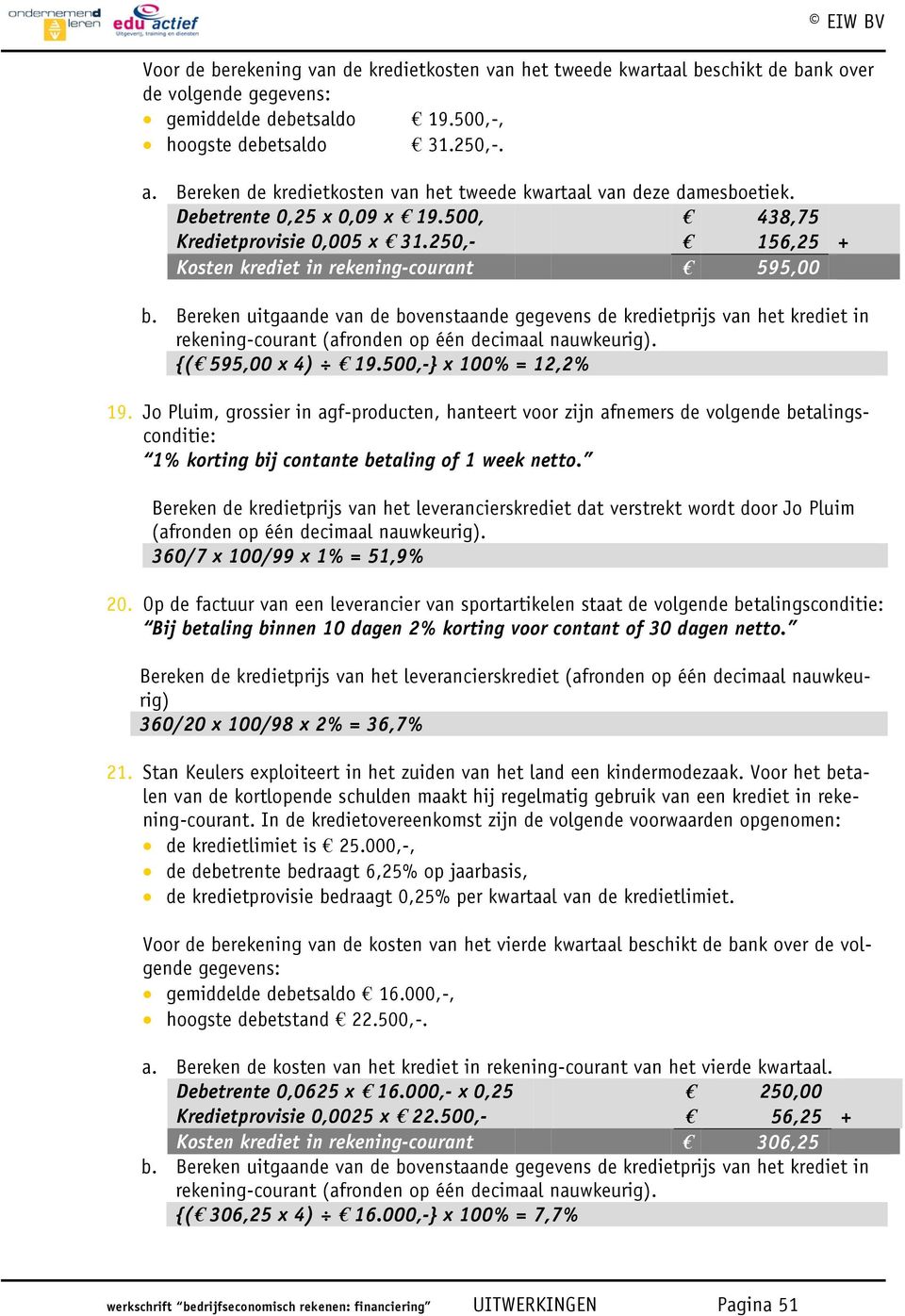 Bereken uitgaande van de bovenstaande gegevens de kredietprijs van het krediet in rekening-courant (afronden op één decimaal nauwkeurig). {( 595,00 x 4) 19.500,-} x 100% = 12,2% 19.