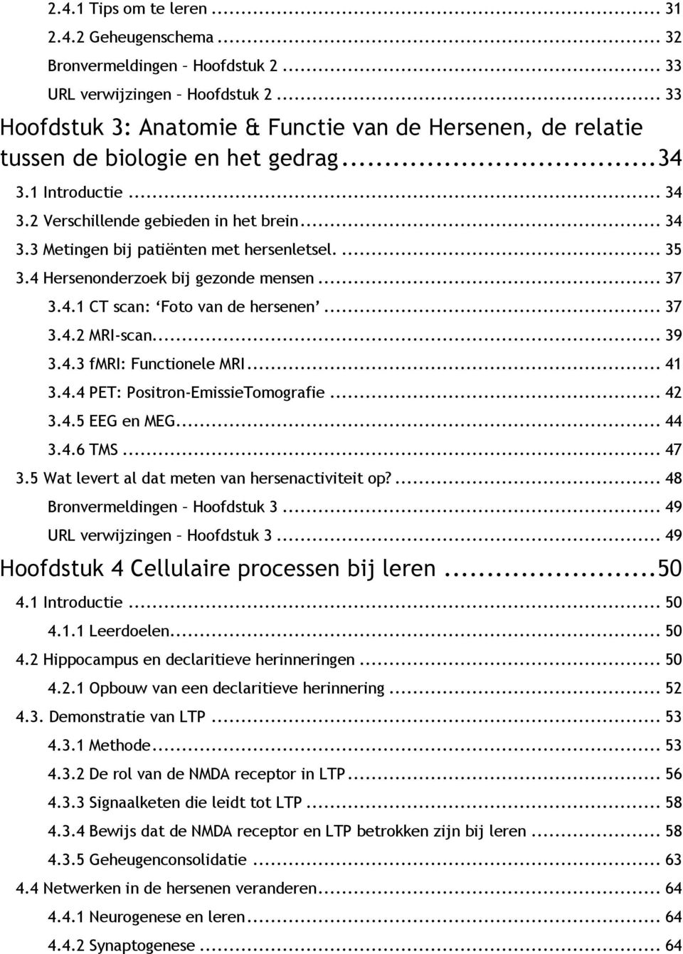 ... 35 3.4 Hersenonderzoek bij gezonde mensen... 37 3.4.1 CT scan: Foto van de hersenen... 37 3.4.2 MRI-scan... 39 3.4.3 fmri: Functionele MRI... 41 3.4.4 PET: Positron-EmissieTomografie... 42 3.4.5 EEG en MEG.