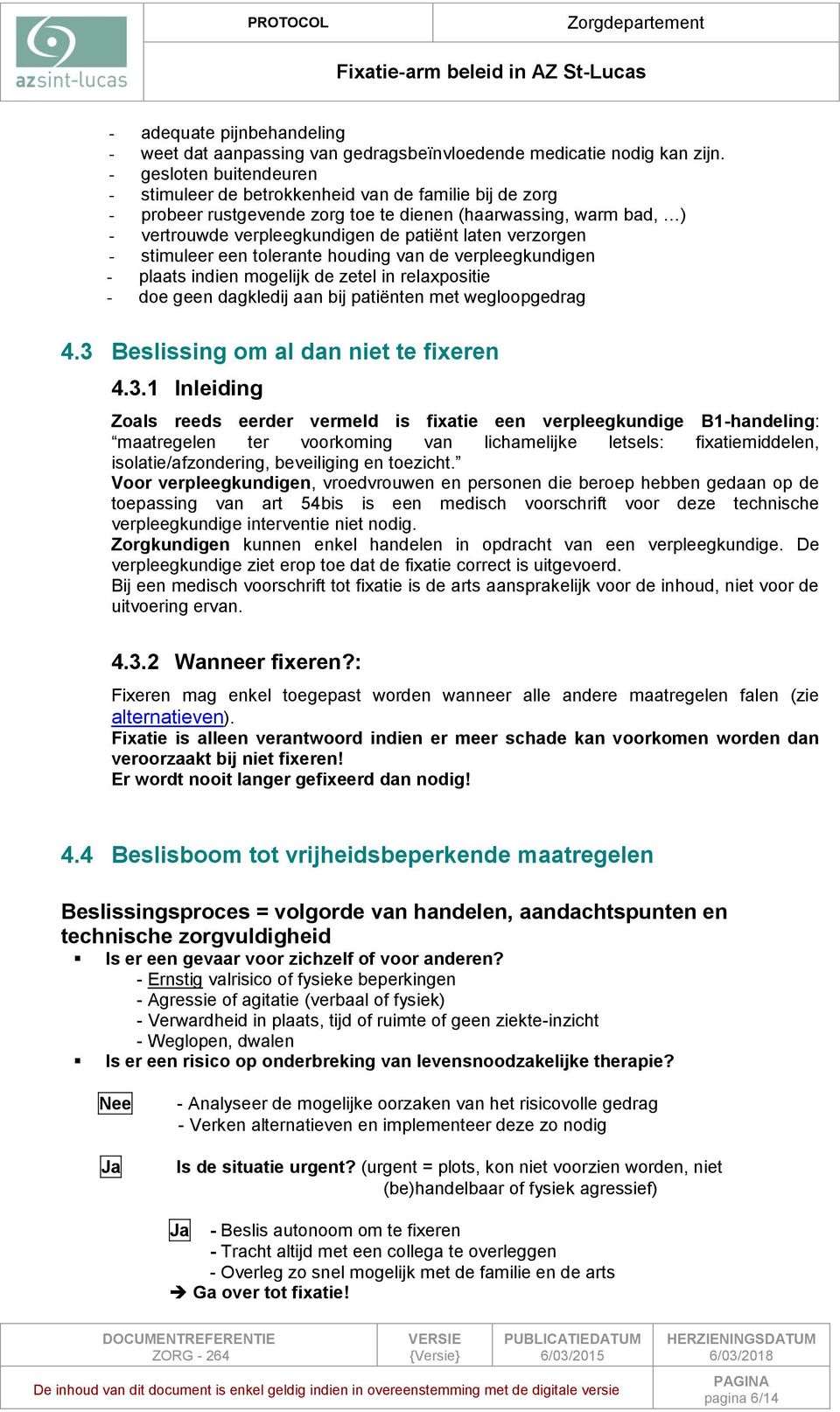 verzorgen - stimuleer een tolerante houding van de verpleegkundigen - plaats indien mogelijk de zetel in relaxpositie - doe geen dagkledij aan bij patiënten met wegloopgedrag 4.