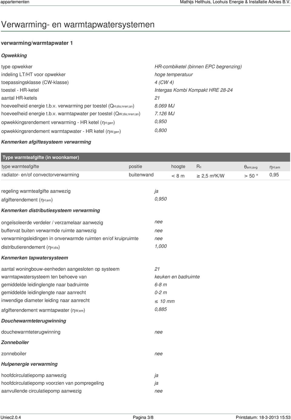 126 MJ opwekkingsrendement verwarming - HR ketel (ηh;gen) 0,950 opwekkingsrendement warmtapwater - HR ketel (ηw;gen) 0,800 Kenmerken afgiftesysteem verwarming Type warmteafgifte (in woonkamer) type