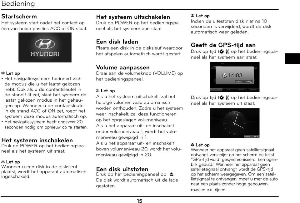 Wanneer u de contactsleutel in de stand ACC of ON zet, roept het systeem deze modus automatisch op. Het navigatiesysteem heeft ongeveer 20 seconden nodig om opnieuw op te starten.