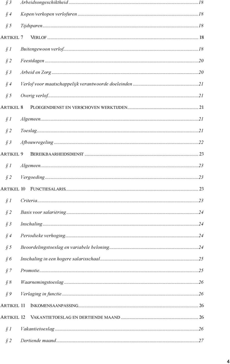 ..22 ARTIKEL 9 BEREIKBAARHEIDSDIENST... 23 1 Algemeen...23 2 Vergoeding...23 ARTIKEL 10 FUNCTIESALARIS... 23 1 Criteria...23 2 Basis voor salariëring...24 3 Inschaling...24 4 Periodieke verhoging.