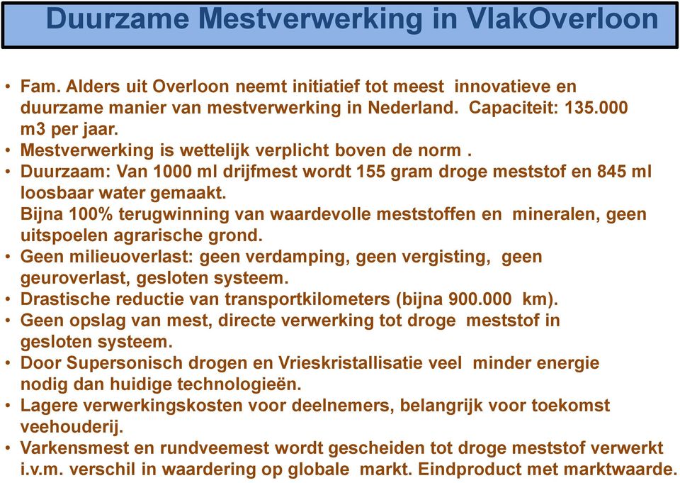 Bijna 100% terugwinning van waardevolle meststoffen en mineralen, geen uitspoelen agrarische grond. Geen milieuoverlast: geen verdamping, geen vergisting, geen geuroverlast, gesloten systeem.