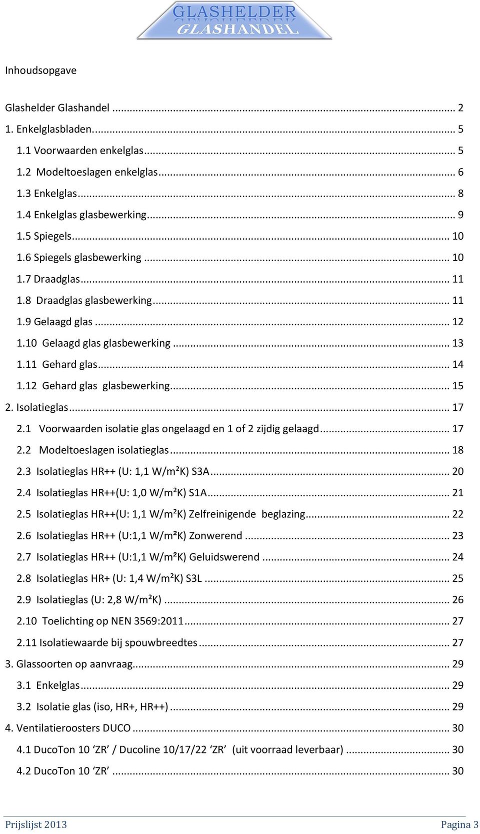 12 Gehard glas glasbewerking... 15 2. Isolatieglas... 17 2.1 Voorwaarden isolatie glas ongelaagd en 1 of 2 zijdig gelaagd... 17 2.2 Modeltoeslagen isolatieglas... 18 2.