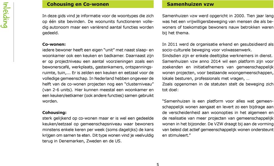 Tien jaar lang was het een vrijwilligersbeweging van mensen die als bewoners of toekomstige bewoners nauw betrokken waren bij het thema.