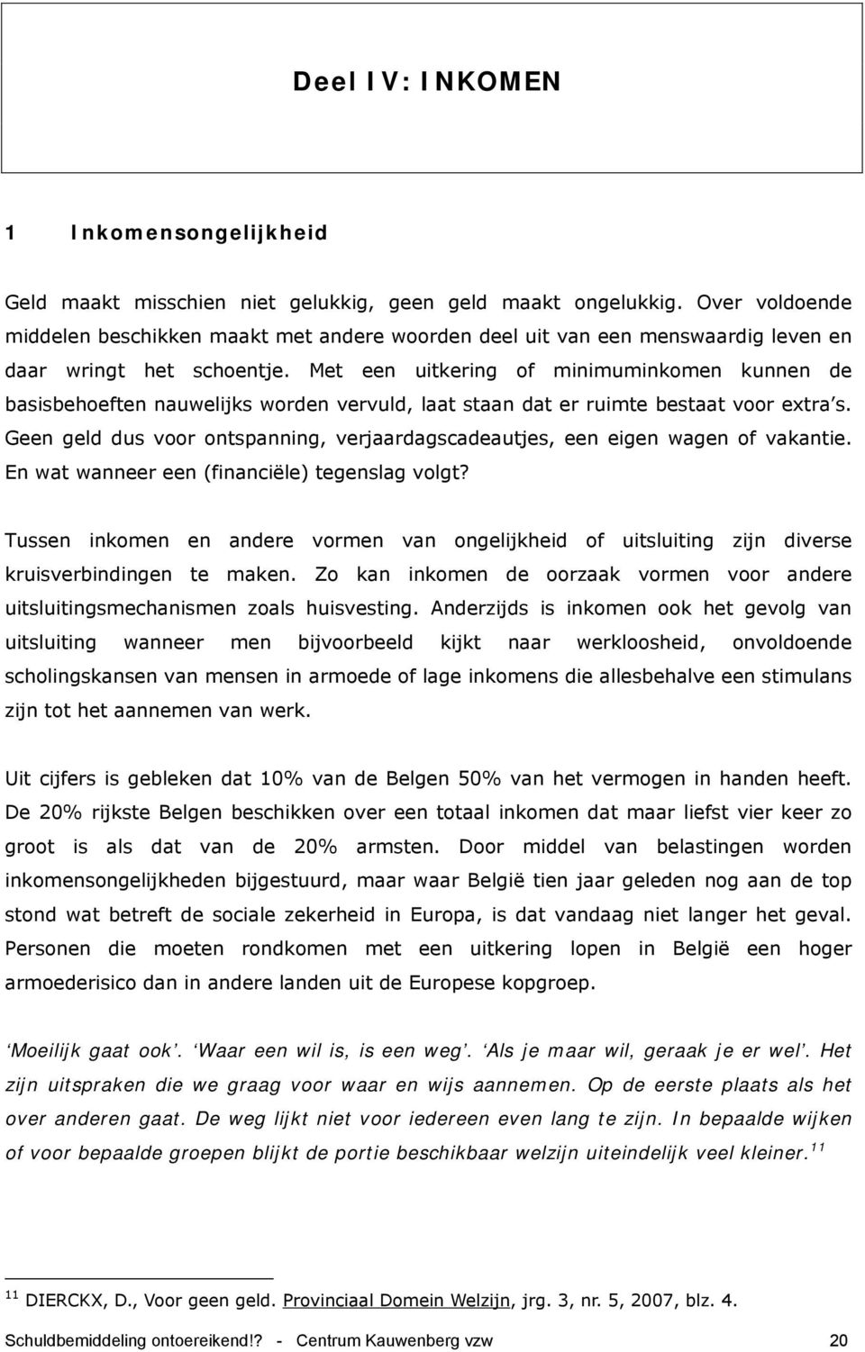 Met een uitkering of minimuminkomen kunnen de basisbehoeften nauwelijks worden vervuld, laat staan dat er ruimte bestaat voor extra s.