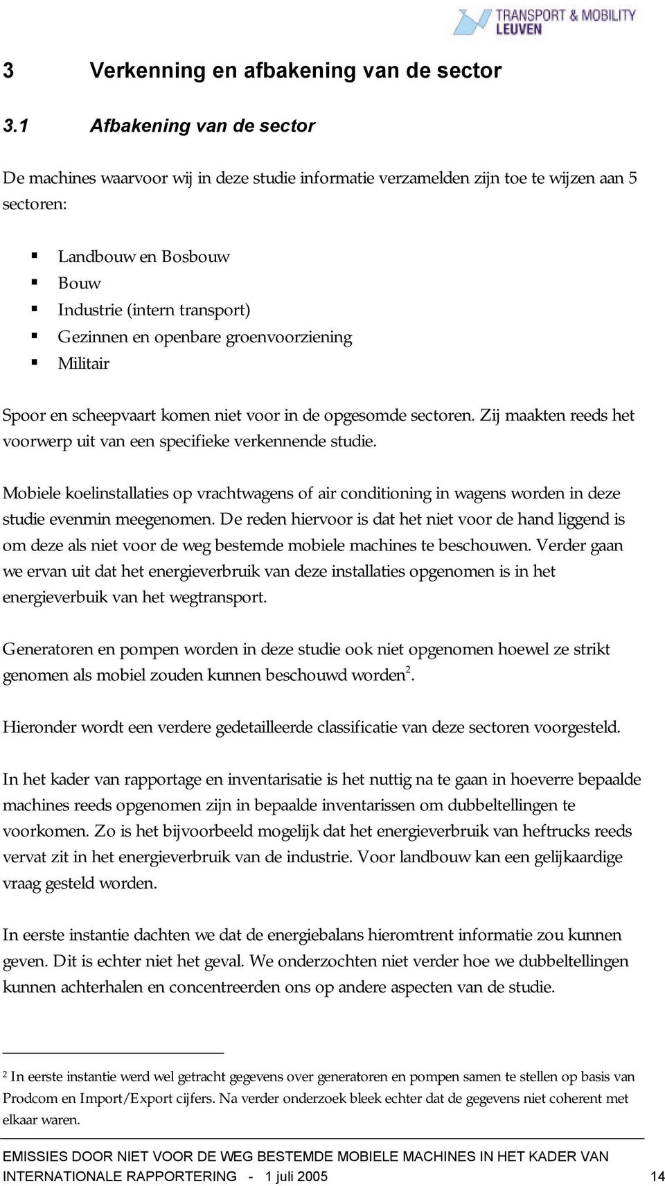 groenvoorziening Militair Spoor en scheepvaart komen niet voor in de opgesomde sectoren. Zij maakten reeds het voorwerp uit van een specifieke verkennende studie.